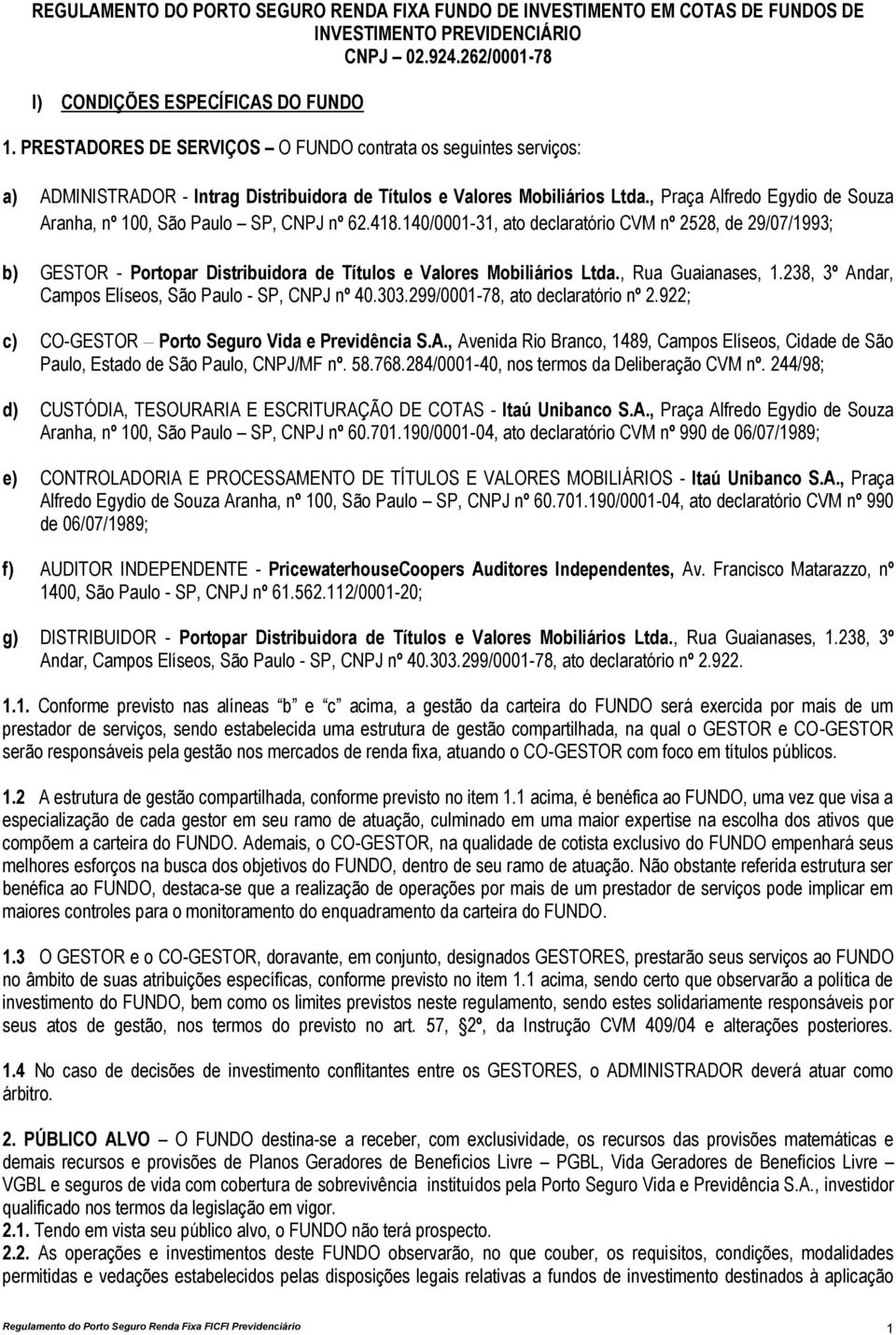 140/0001-31, ato declaratório CVM nº 2528, de 29/07/1993; b) GESTOR - Portopar Distribuidora de Títulos e Valores Mobiliários Ltda., Rua Guaianases, 1.