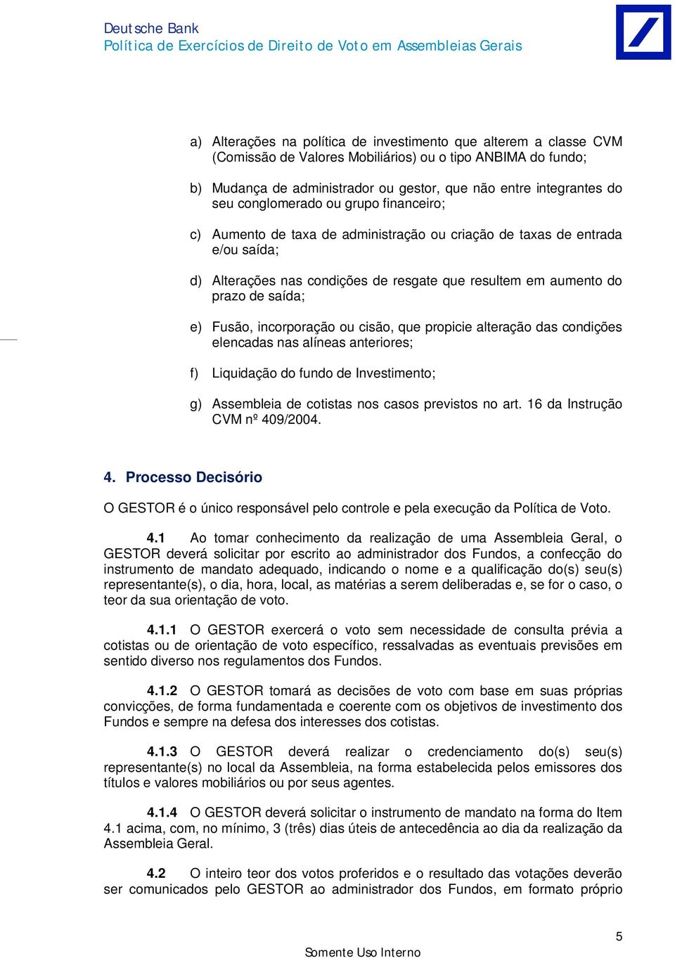 Fusão, incorporação ou cisão, que propicie alteração das condições elencadas nas alíneas anteriores; f) Liquidação do fundo de Investimento; g) Assembleia de cotistas nos casos previstos no art.