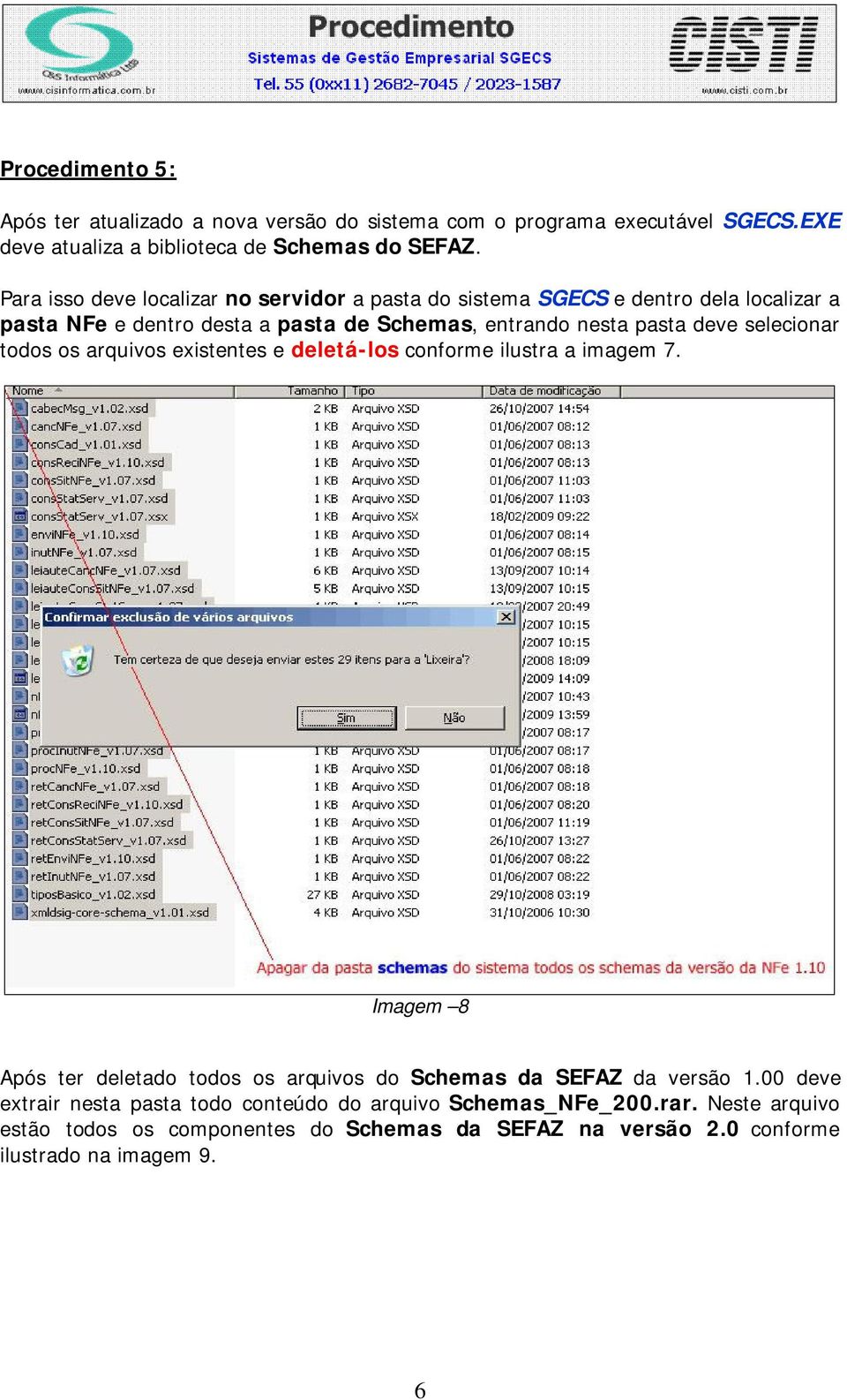 selecionar todos os arquivos existentes e deletá-los conforme ilustra a imagem 7. Imagem 8 Após ter deletado todos os arquivos do Schemas da SEFAZ da versão 1.