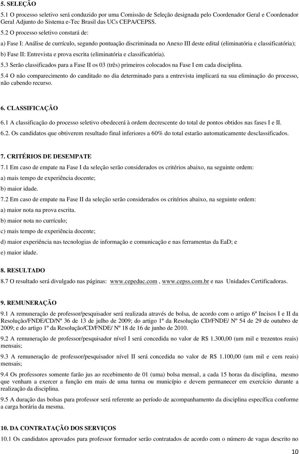 2 O procsso sltivo constará d: a) Fas I: Anális d currículo, sgundo pontuação discriminada no Anxo III dst dital (liminatória classificatória); b) Fas II: Entrvista prova scrita (liminatória