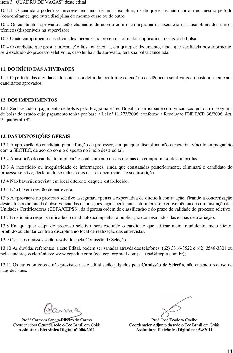 4 O candidato qu prstar informação falsa ou inxata, m qualqur documnto, ainda qu vrificada postriormnt, srá xcluído do procsso sltivo,, caso tnha sido aprovado, trá sua bolsa canclada.