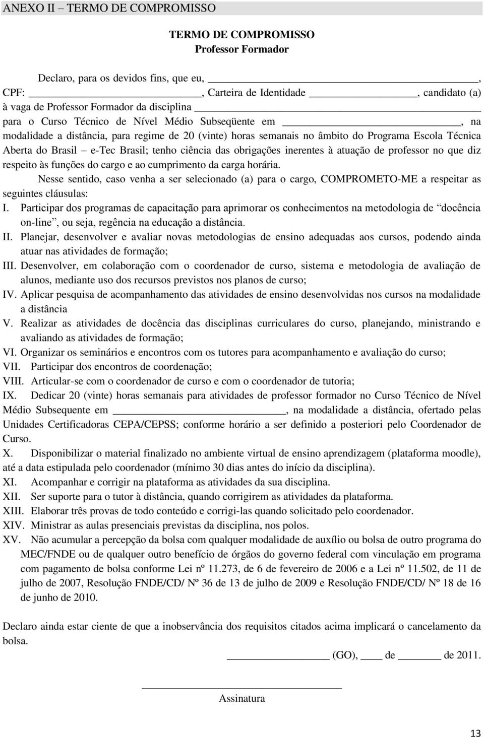 atuação d profssor no qu diz rspito às funçõs do cargo ao cumprimnto da carga horária. Nss sntido, caso vnha a sr slcionado (a) para o cargo, COMPROMETO-ME a rspitar as sguints cláusulas: I.