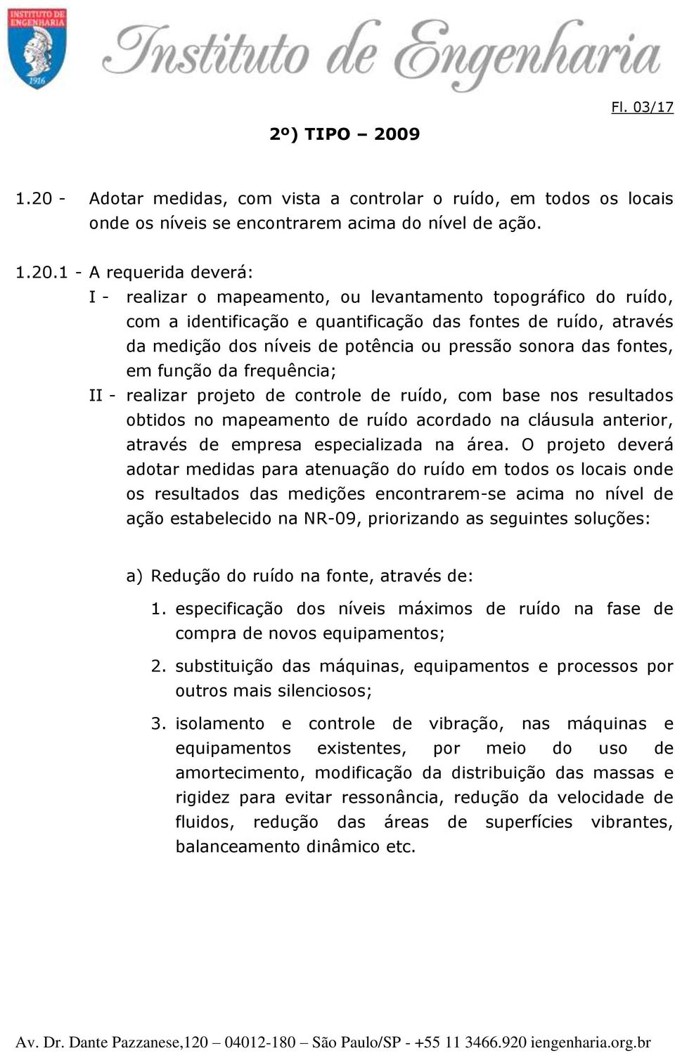 - Adotar medidas, com vista a controlar o ruído, em todos os locais onde os níveis se encontrarem acima do nível de ação. 1.20.