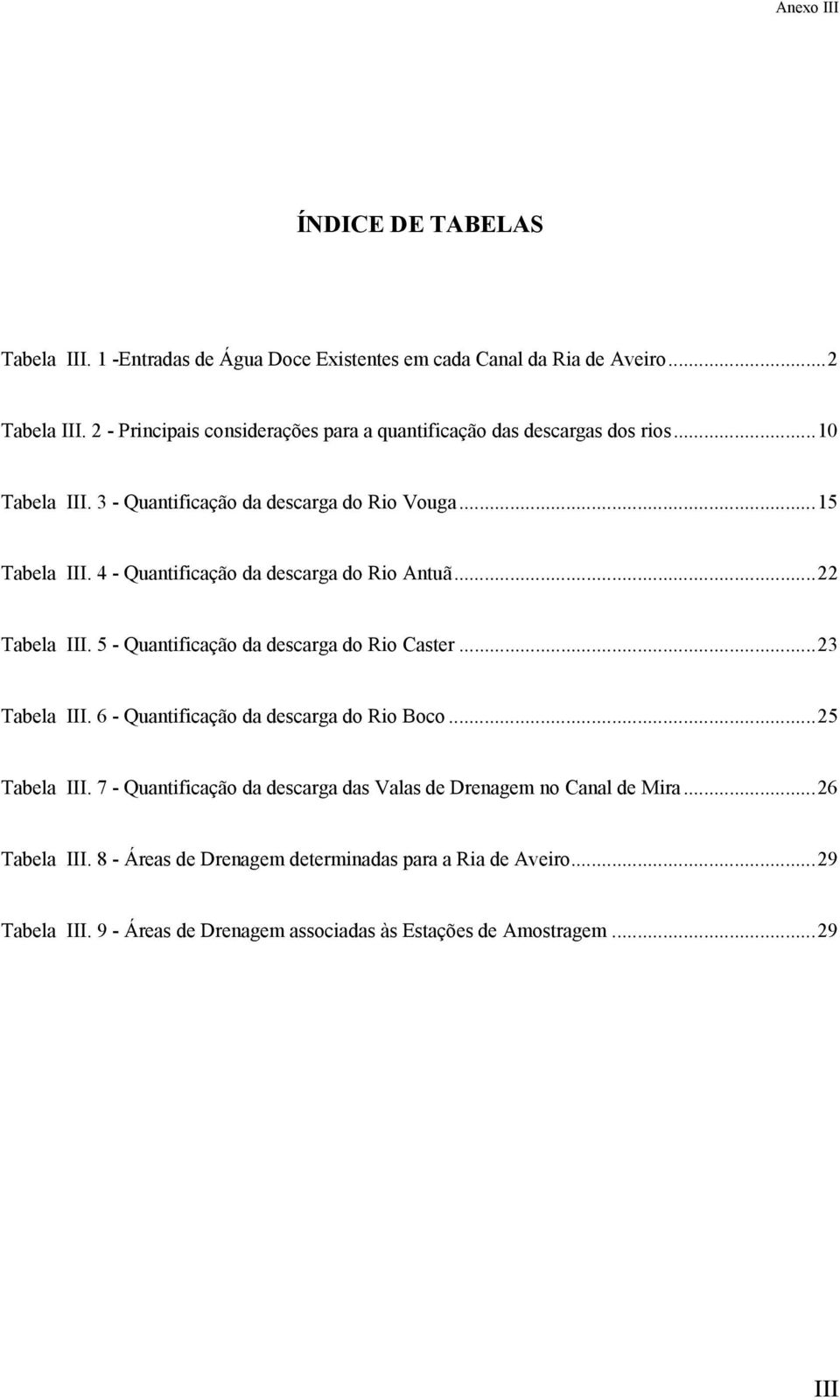 4 - Quantificação da descarga do Rio Antuã...22 Tabela III. 5 - Quantificação da descarga do Rio Caster...23 Tabela III. 6 - Quantificação da descarga do Rio Boco.