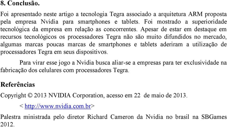 Apesar de estar em destaque em recursos tecnológicos os processadores Tegra não são muito difundidos no mercado, algumas marcas poucas marcas de smartphones e tablets aderiram a utilização de