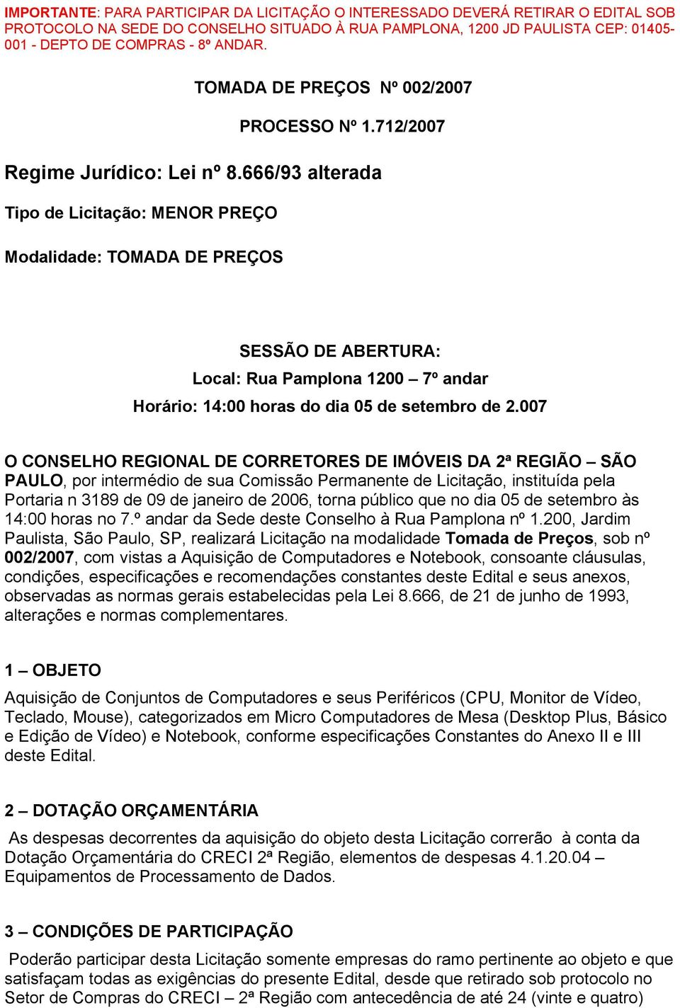 666/93 alterada Tipo de Licitação: MENOR PREÇO Modalidade: TOMADA DE PREÇOS SESSÃO DE ABERTURA: Local: Rua Pamplona 1200 7º andar Horário: 14:00 horas do dia 05 de setembro de 2.