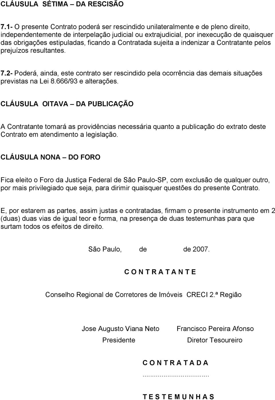 ficando a Contratada sujeita a indenizar a Contratante pelos prejuízos resultantes. 7.2- Poderá, ainda, este contrato ser rescindido pela ocorrência das demais situações previstas na Lei 8.