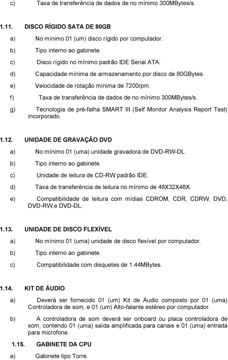 f) Taxa de transferência de dados de no mínimo 300MBytes/s. g) Tecnologia de pré-falha SMART III (Self Monitor Analysis Report Test) incorporado. 1.12.