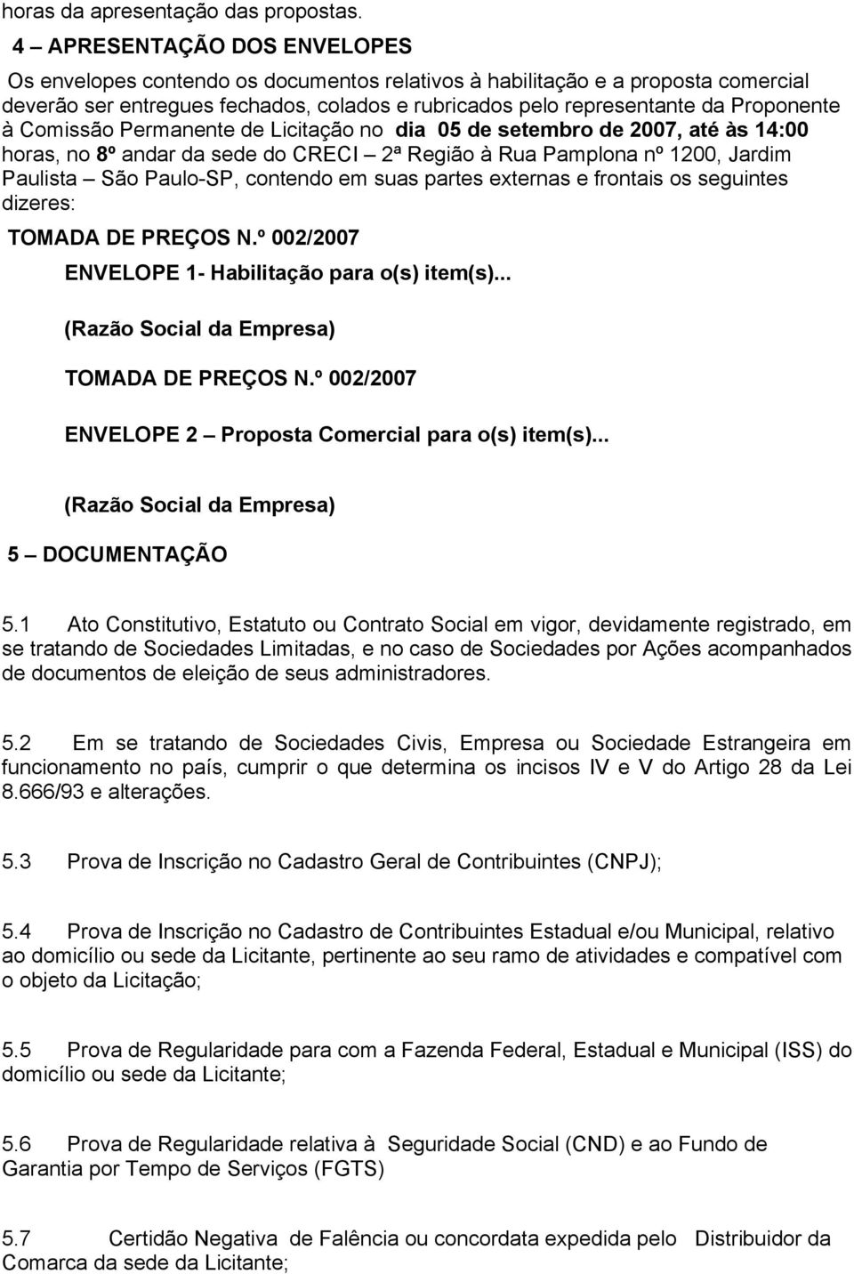 Comissão Permanente de Licitação no dia 05 de setembro de 2007, até às 14:00 horas, no 8º andar da sede do CRECI 2ª Região à Rua Pamplona nº 1200, Jardim Paulista São Paulo-SP, contendo em suas