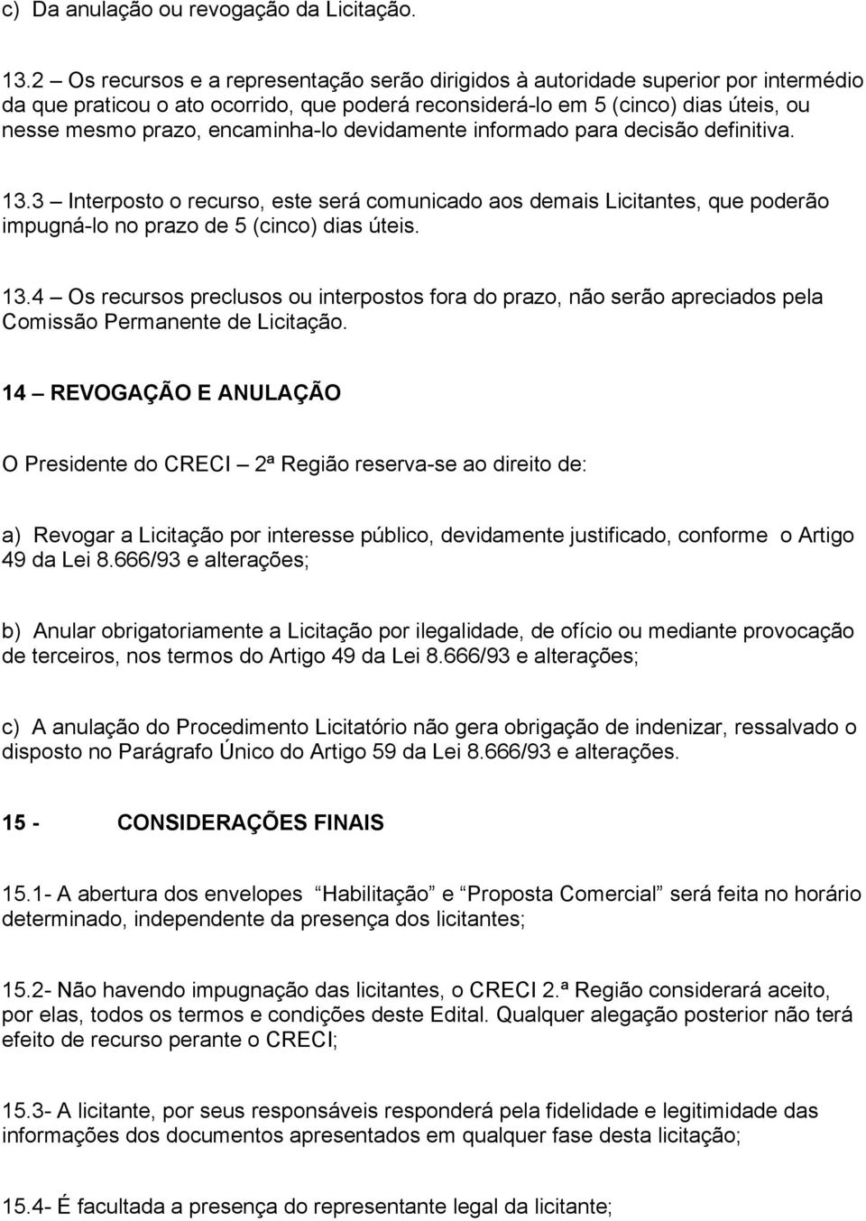 encaminha-lo devidamente informado para decisão definitiva. 13.3 Interposto o recurso, este será comunicado aos demais Licitantes, que poderão impugná-lo no prazo de 5 (cinco) dias úteis. 13.4 Os recursos preclusos ou interpostos fora do prazo, não serão apreciados pela Comissão Permanente de Licitação.