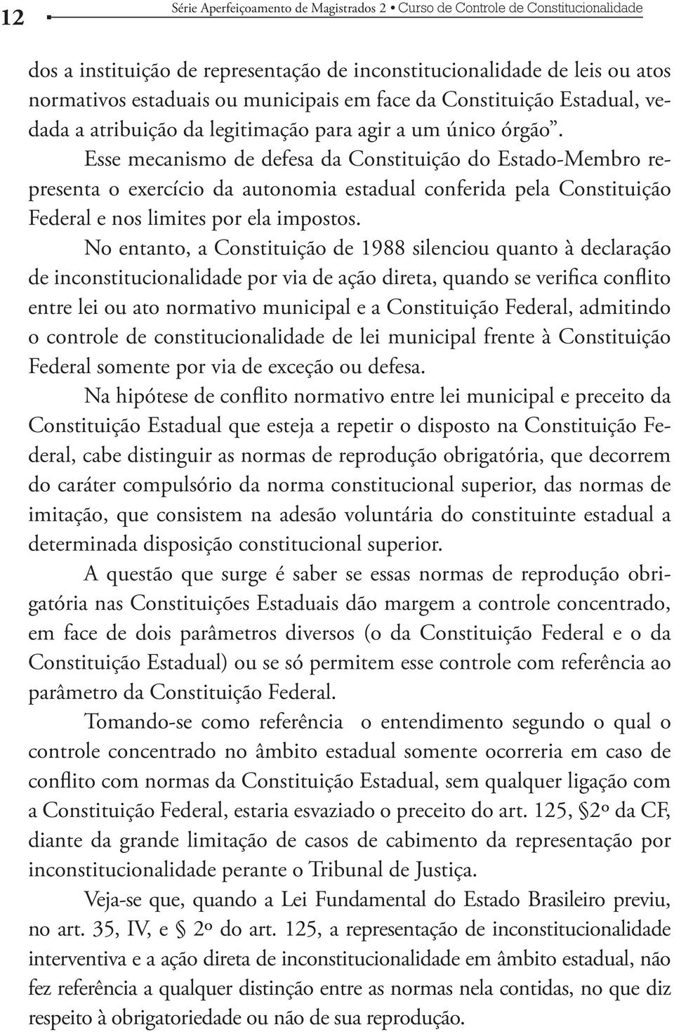 No entanto, a Constituição de 1988 silenciou quanto à declaração de inconstitucionalidade por via de ação direta, quando se verifica conflito entre lei ou ato normativo municipal e a Constituição