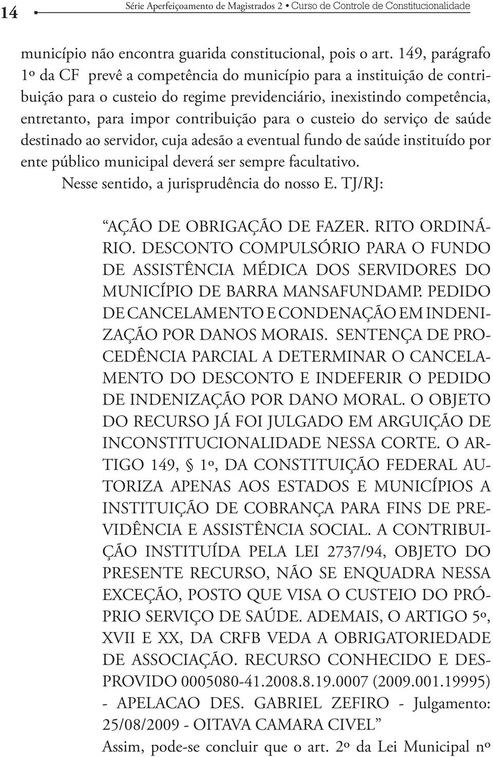 o custeio do serviço de saúde destinado ao servidor, cuja adesão a eventual fundo de saúde instituído por ente público municipal deverá ser sempre facultativo.