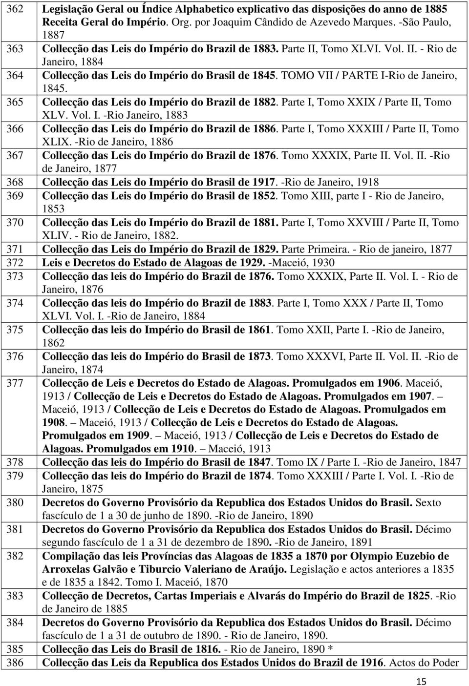 TOMO VII / PARTE I-Rio de Janeiro, 1845. 365 Collecção das Leis do Império do Brazil de 1882. Parte I, Tomo XXIX / Parte II, Tomo XLV. Vol. I. -Rio Janeiro, 1883 366 Collecção das Leis do Império do Brazil de 1886.