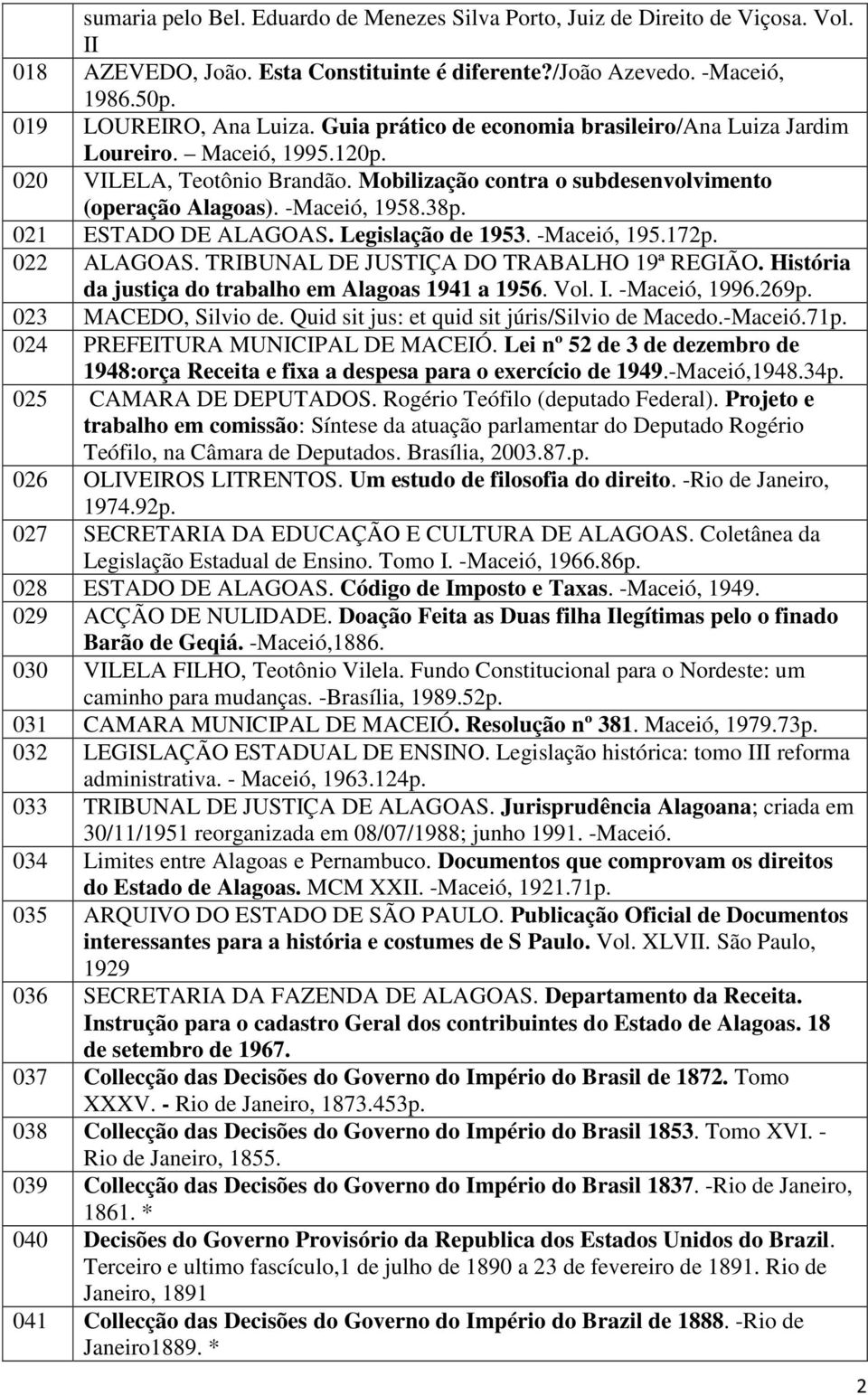 021 ESTADO DE ALAGOAS. Legislação de 1953. -Maceió, 195.172p. 022 ALAGOAS. TRIBUNAL DE JUSTIÇA DO TRABALHO 19ª REGIÃO. História da justiça do trabalho em Alagoas 1941 a 1956. Vol. I. -Maceió, 1996.