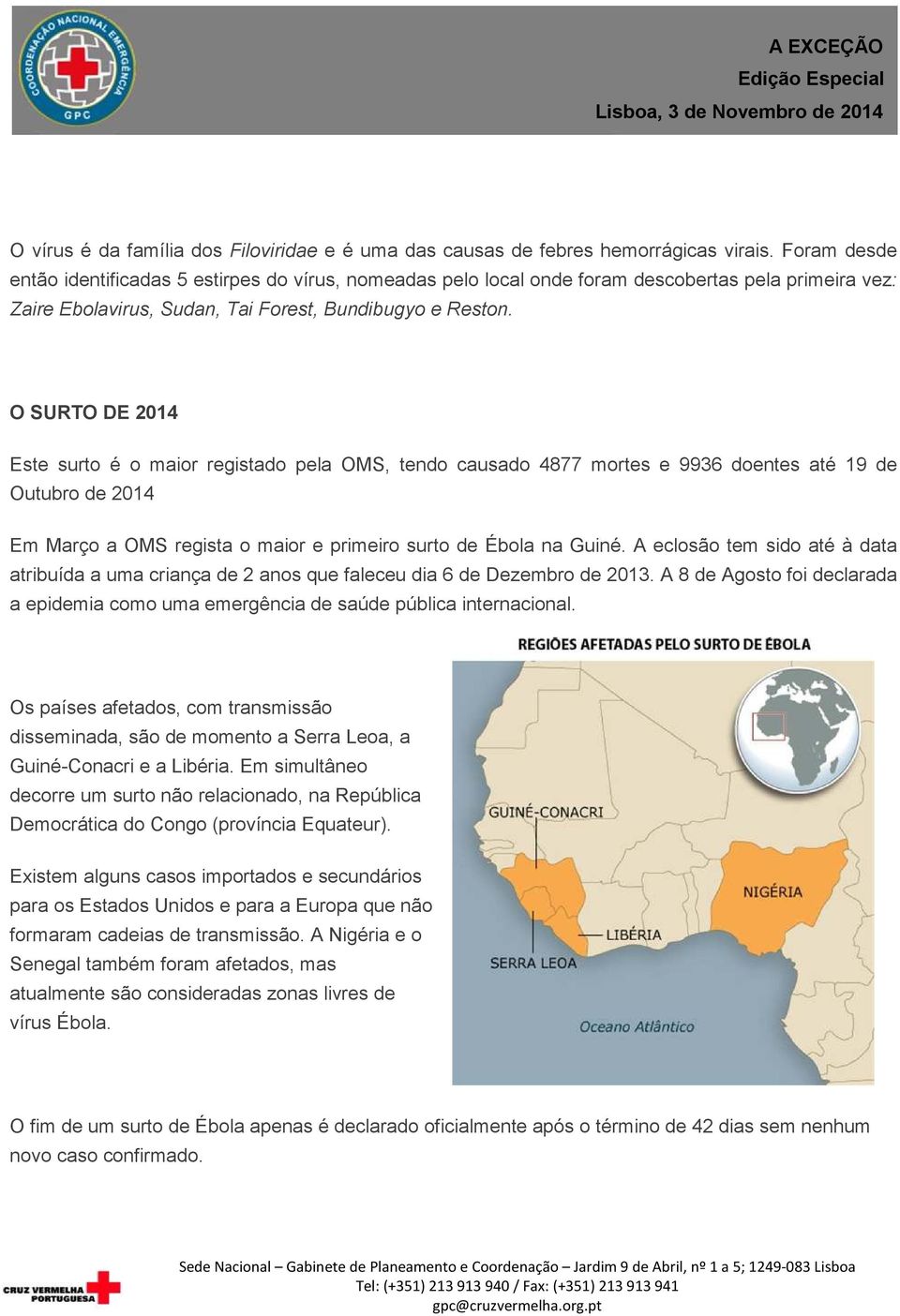 O SURTO DE 2014 Este surto é o maior registado pela OMS, tendo causado 4877 mortes e 9936 doentes até 19 de Outubro de 2014 Em Março a OMS regista o maior e primeiro surto de Ébola na Guiné.