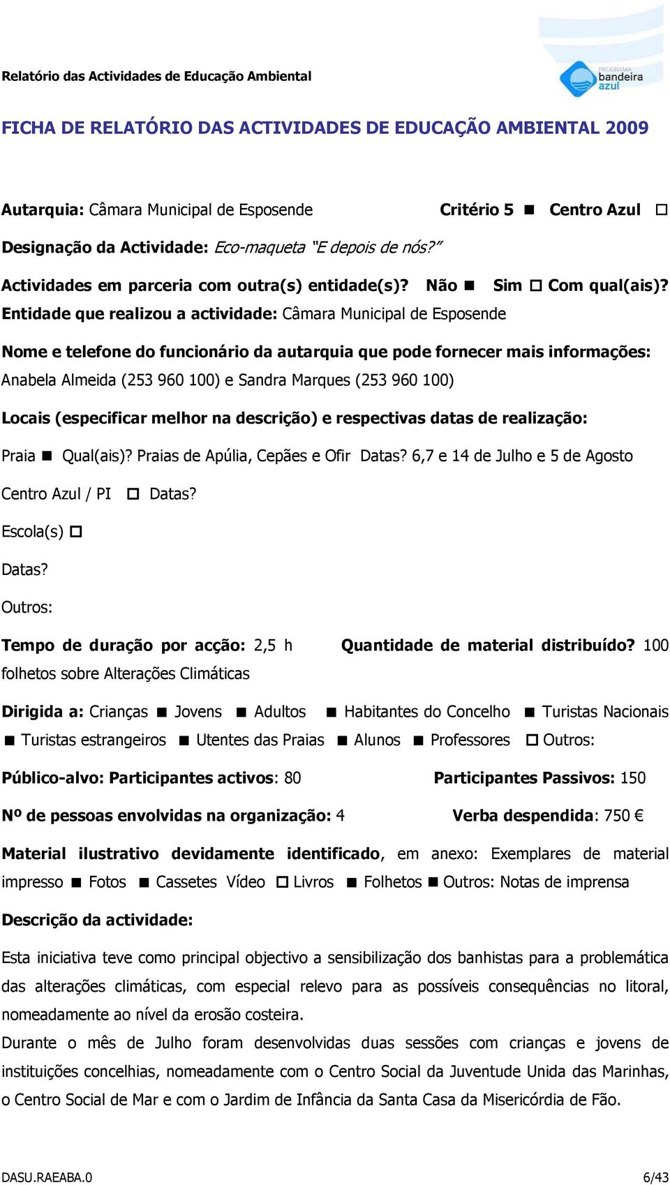 Entidade que realizou a actividade: Câmara Municipal de Esposende Nome e telefone do funcionário da autarquia que pode fornecer mais informações: Anabela Almeida (253 960 100) e Sandra Marques (253