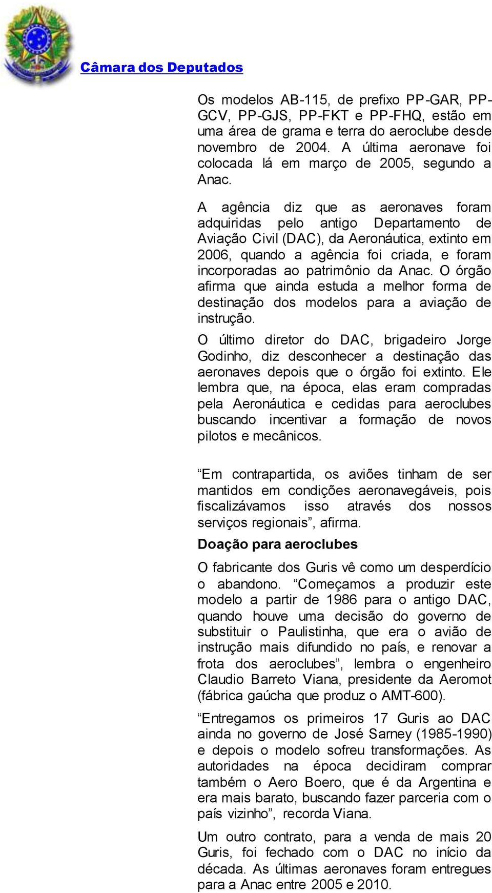 A agência diz que as aeronaves foram adquiridas pelo antigo Departamento de Aviação Civil (DAC), da Aeronáutica, extinto em 2006, quando a agência foi criada, e foram incorporadas ao patrimônio da