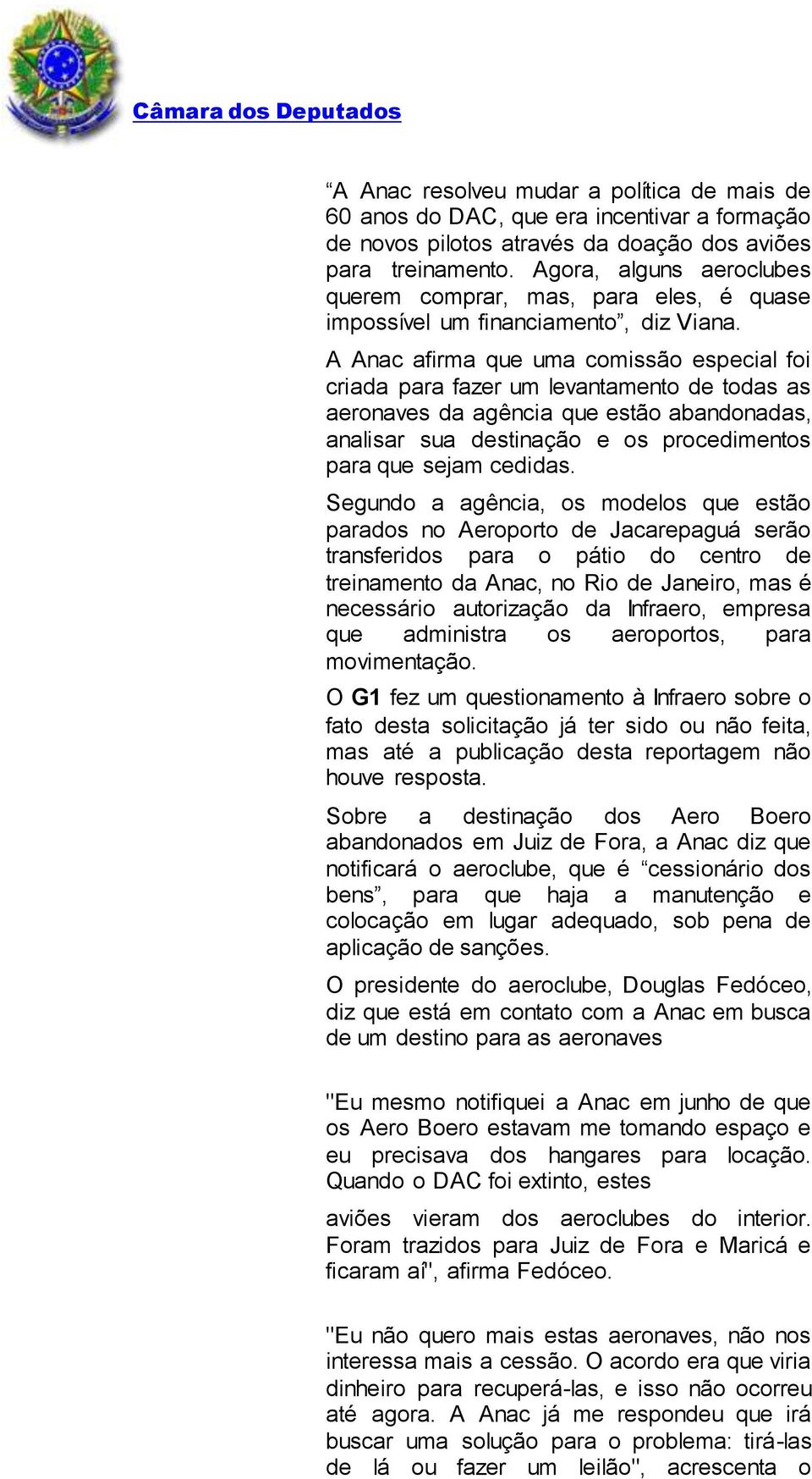 A Anac afirma que uma comissão especial foi criada para fazer um levantamento de todas as aeronaves da agência que estão abandonadas, analisar sua destinação e os procedimentos para que sejam cedidas.