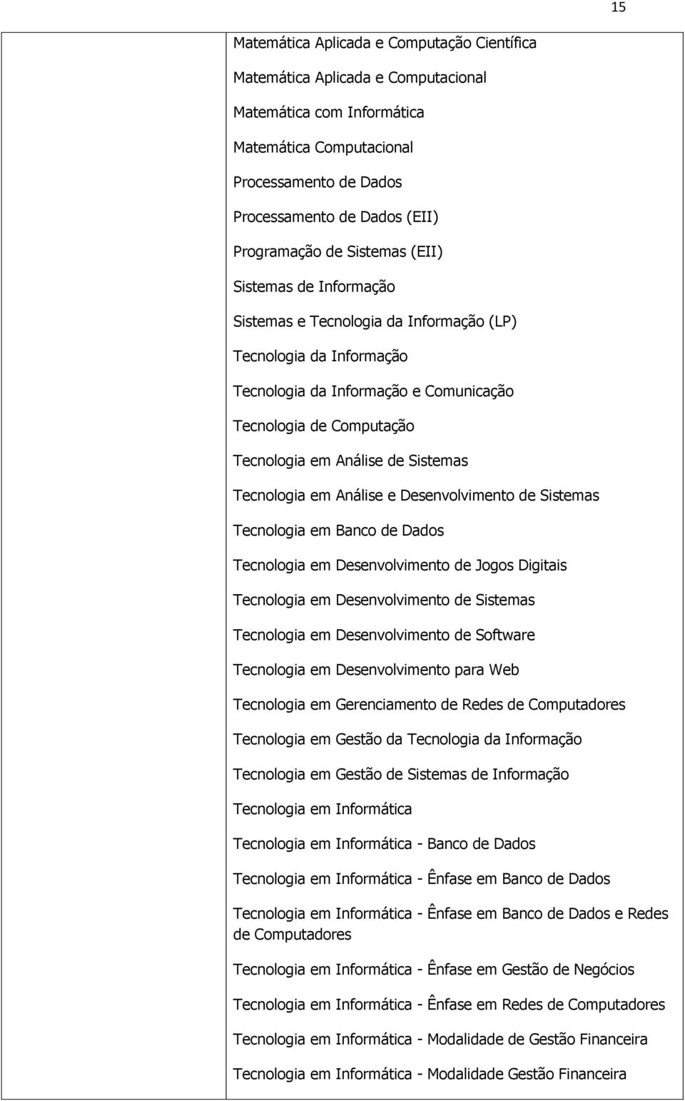 Sistemas Tecnologia em Análise e Desenvolvimento de Sistemas Tecnologia em Banco de Dados Tecnologia em Desenvolvimento de Jogos Digitais Tecnologia em Desenvolvimento de Sistemas Tecnologia em