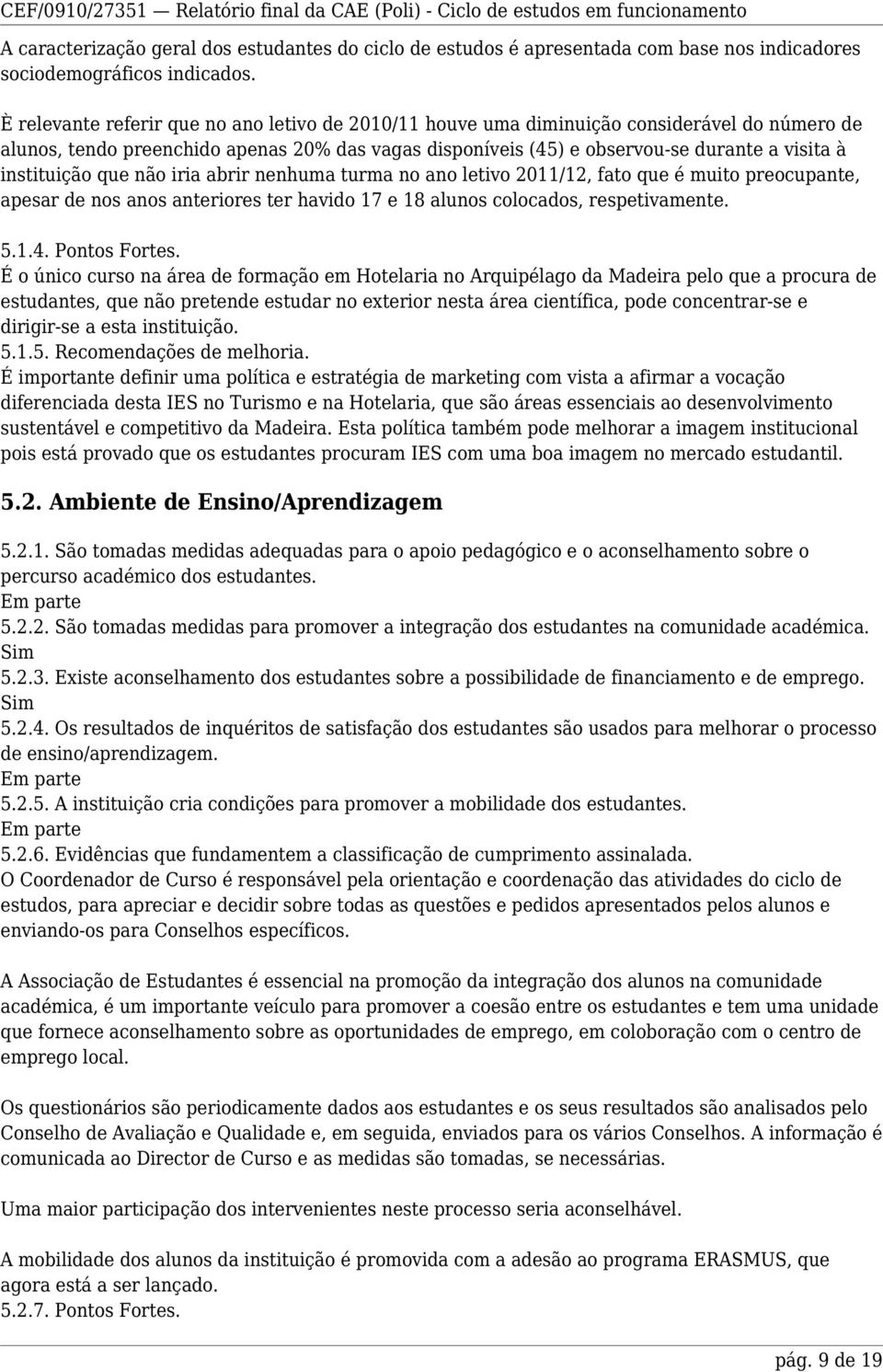 instituição que não iria abrir nenhuma turma no ano letivo 2011/12, fato que é muito preocupante, apesar de nos anos anteriores ter havido 17 e 18 alunos colocados, respetivamente. 5.1.4.