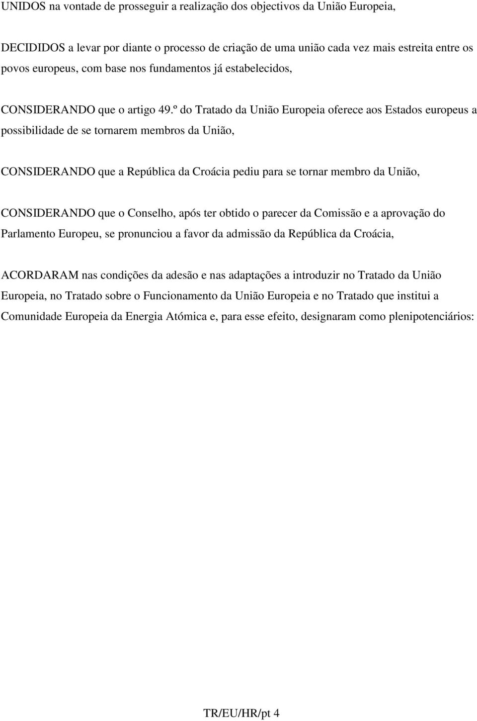 º do Tratado da União Europeia oferece aos Estados europeus a possibilidade de se tornarem membros da União, CONSIDERANDO que a República da Croácia pediu para se tornar membro da União, CONSIDERANDO