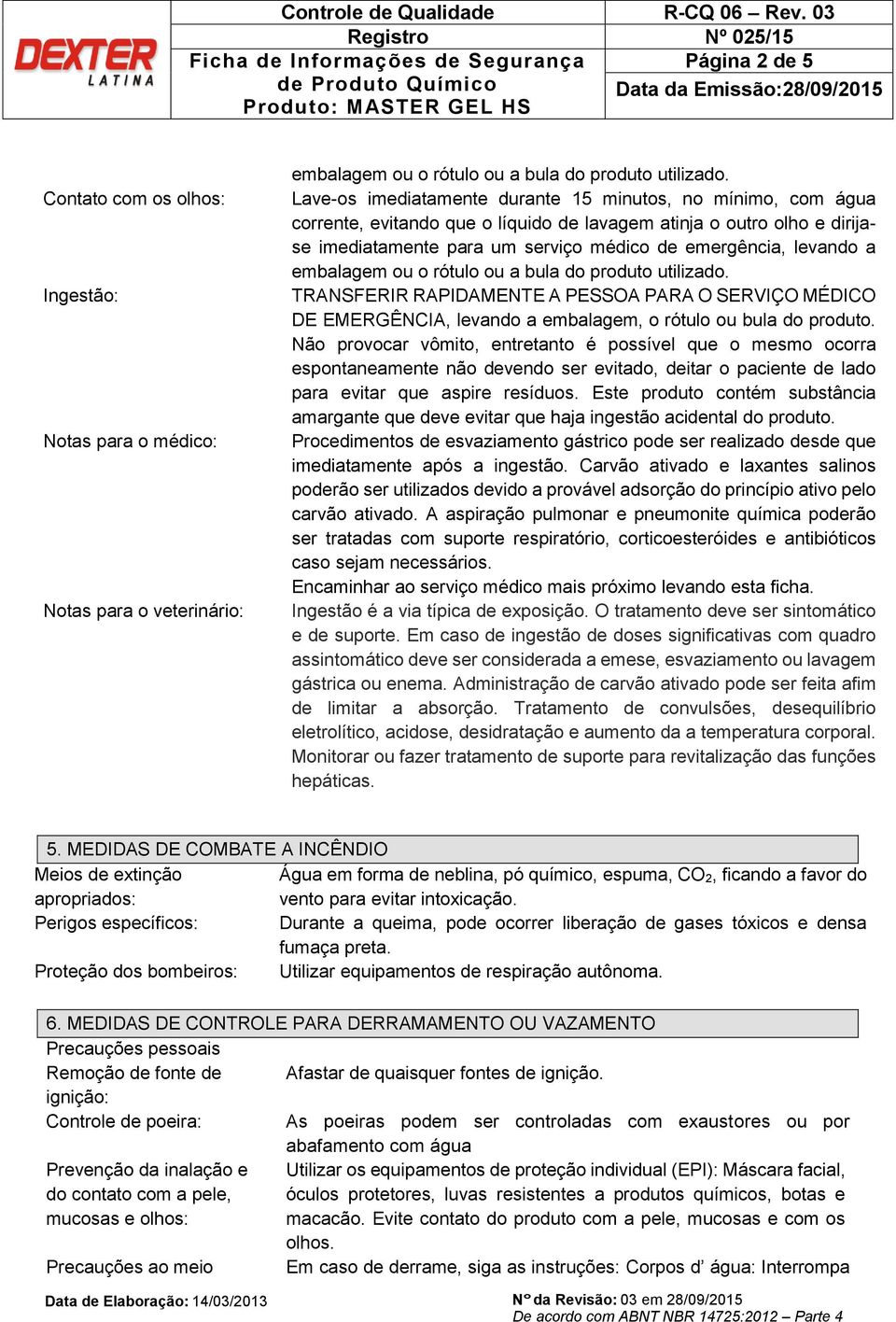 embalagem ou o rótulo ou a bula do produto utilizado. TRANSFERIR RAPIDAMENTE A PESSOA PARA O SERVIÇO MÉDICO DE EMERGÊNCIA, levando a embalagem, o rótulo ou bula do produto.