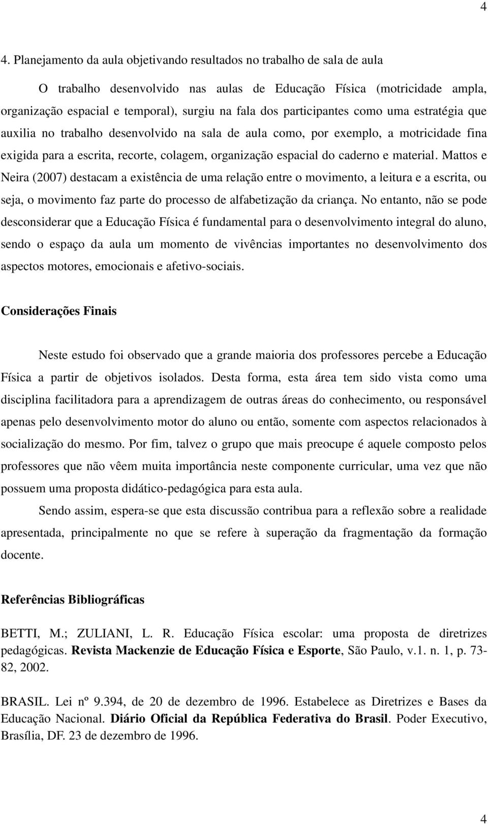 caderno e material. Mattos e Neira (2007) destacam a existência de uma relação entre o movimento, a leitura e a escrita, ou seja, o movimento faz parte do processo de alfabetização da criança.