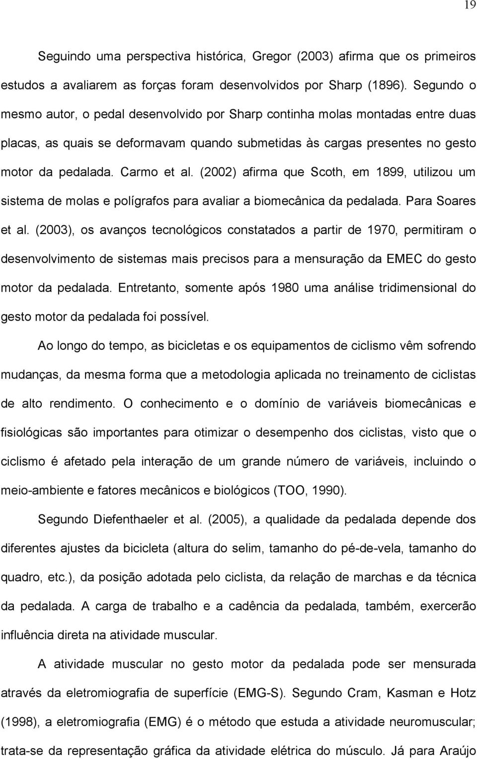 (2002) afirma que Scoth, em 1899, utilizou um sistema de molas e polígrafos para avaliar a biomecânica da pedalada. Para Soares et al.