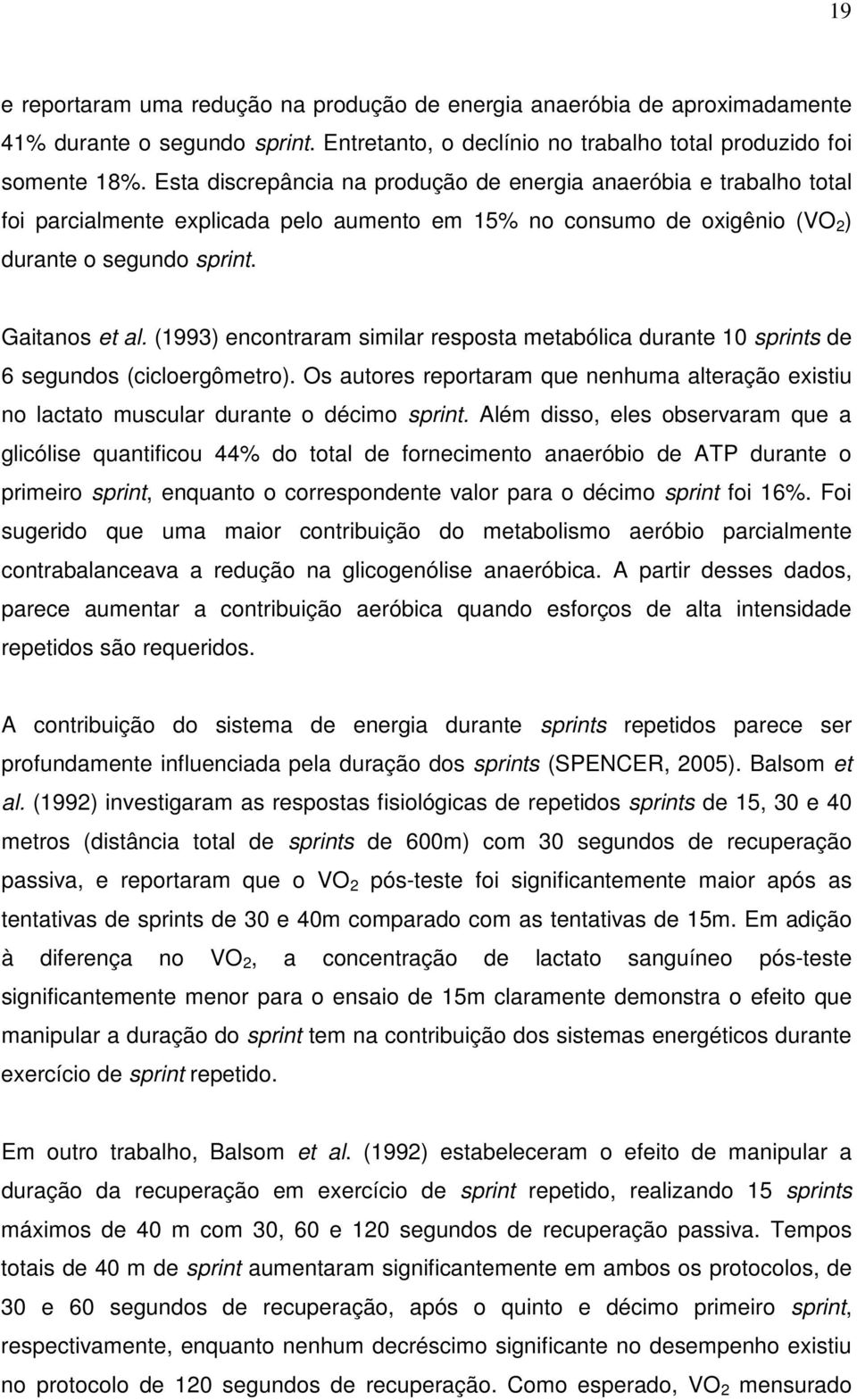 (1993) encontraram similar resposta metabólica durante 10 sprints de 6 segundos (cicloergômetro). Os autores reportaram que nenhuma alteração existiu no lactato muscular durante o décimo sprint.