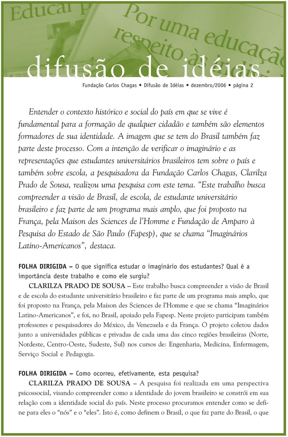 Com a intenção de verificar o imaginário e as representações que estudantes universitários brasileiros tem sobre o país e também sobre escola, a pesquisadora da Fundação Carlos Chagas, Clarilza Prado