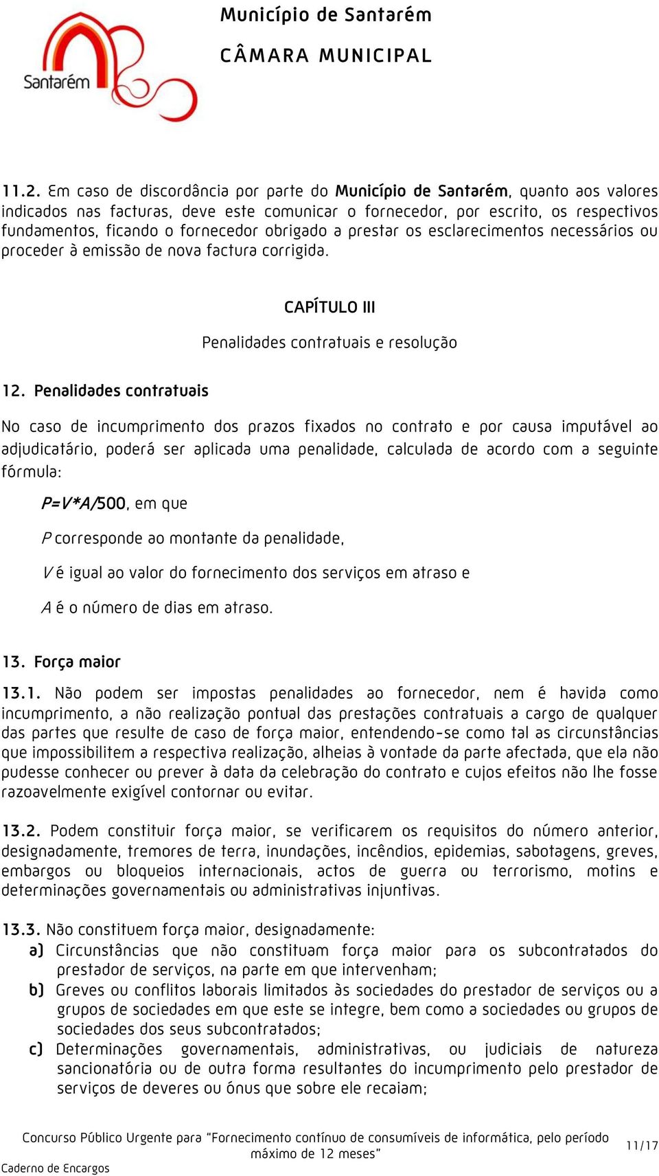 Penalidades contratuais No caso de incumprimento dos prazos fixados no contrato e por causa imputável ao adjudicatário, poderá ser aplicada uma penalidade, calculada de acordo com a seguinte fórmula: