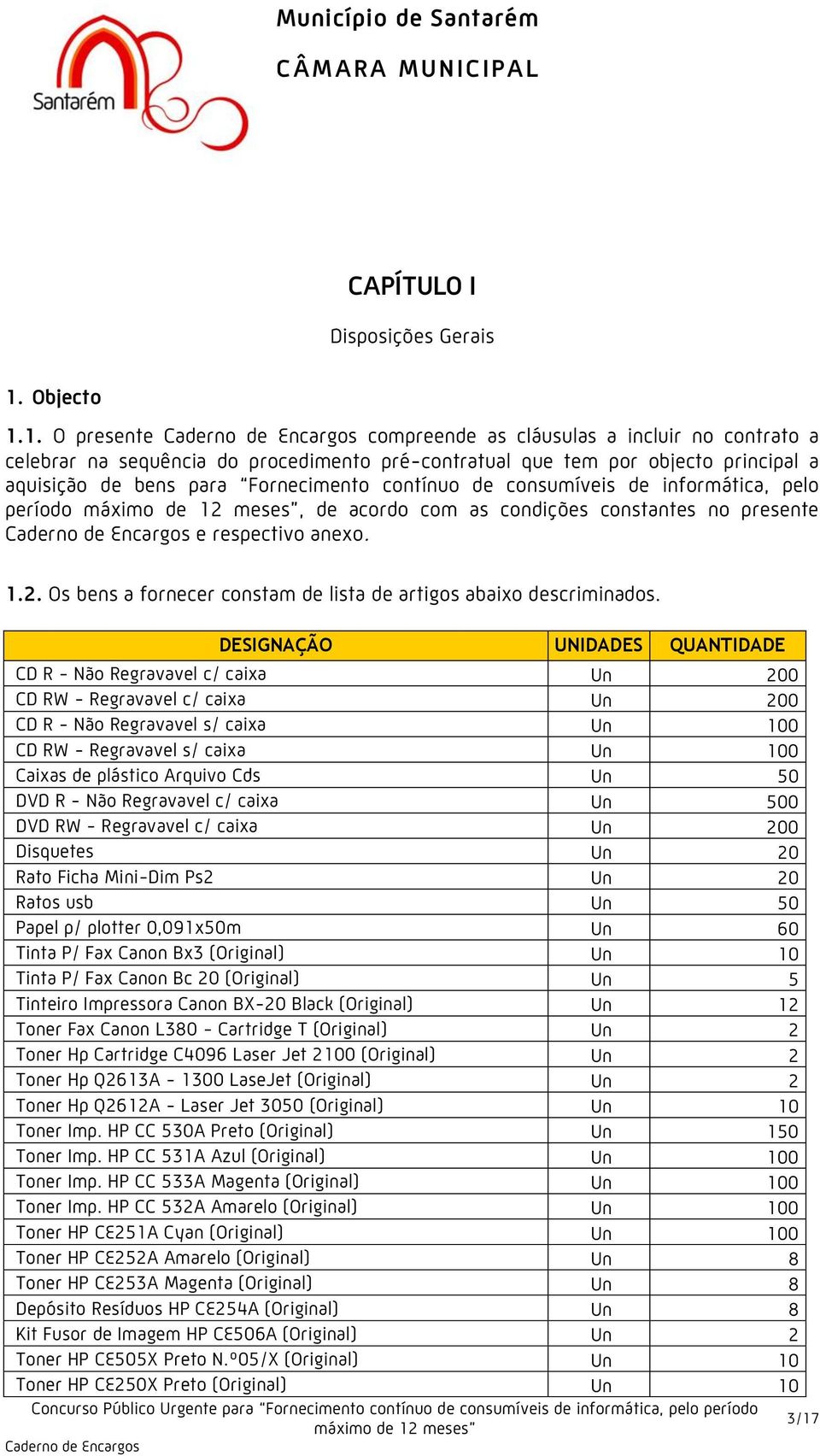 1. O presente compreende as cláusulas a incluir no contrato a celebrar na sequência do procedimento pré-contratual que tem por objecto principal a aquisição de bens para Fornecimento contínuo de