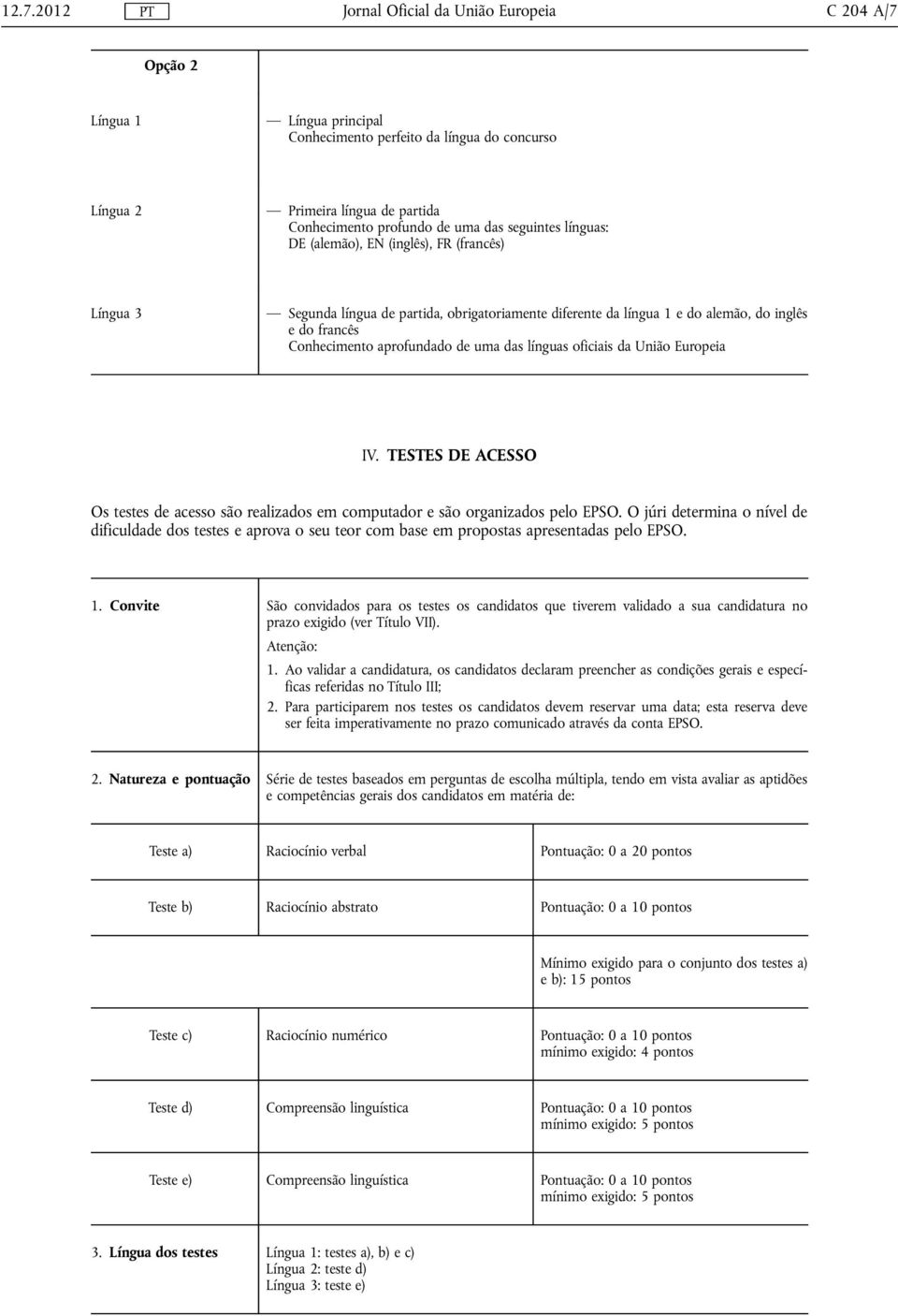 TESTES DE ACESSO Os testes de acesso são realizados em computador e são organizados pelo EPSO.