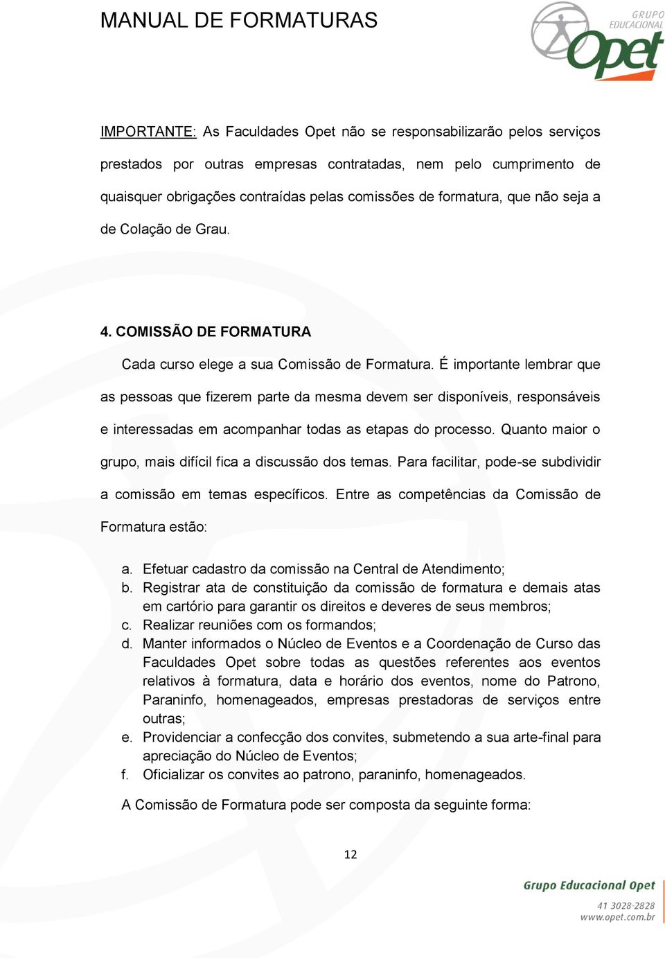 É importante lembrar que as pessoas que fizerem parte da mesma devem ser disponíveis, responsáveis e interessadas em acompanhar todas as etapas do processo.