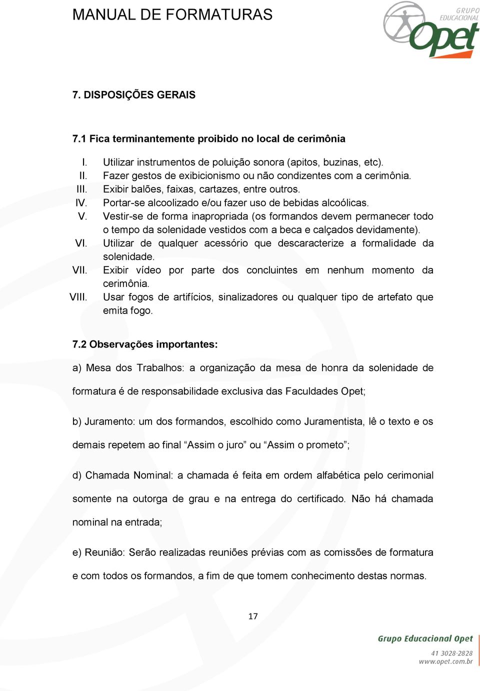 Vestir-se de forma inapropriada (os formandos devem permanecer todo o tempo da solenidade vestidos com a beca e calçados devidamente). VI.