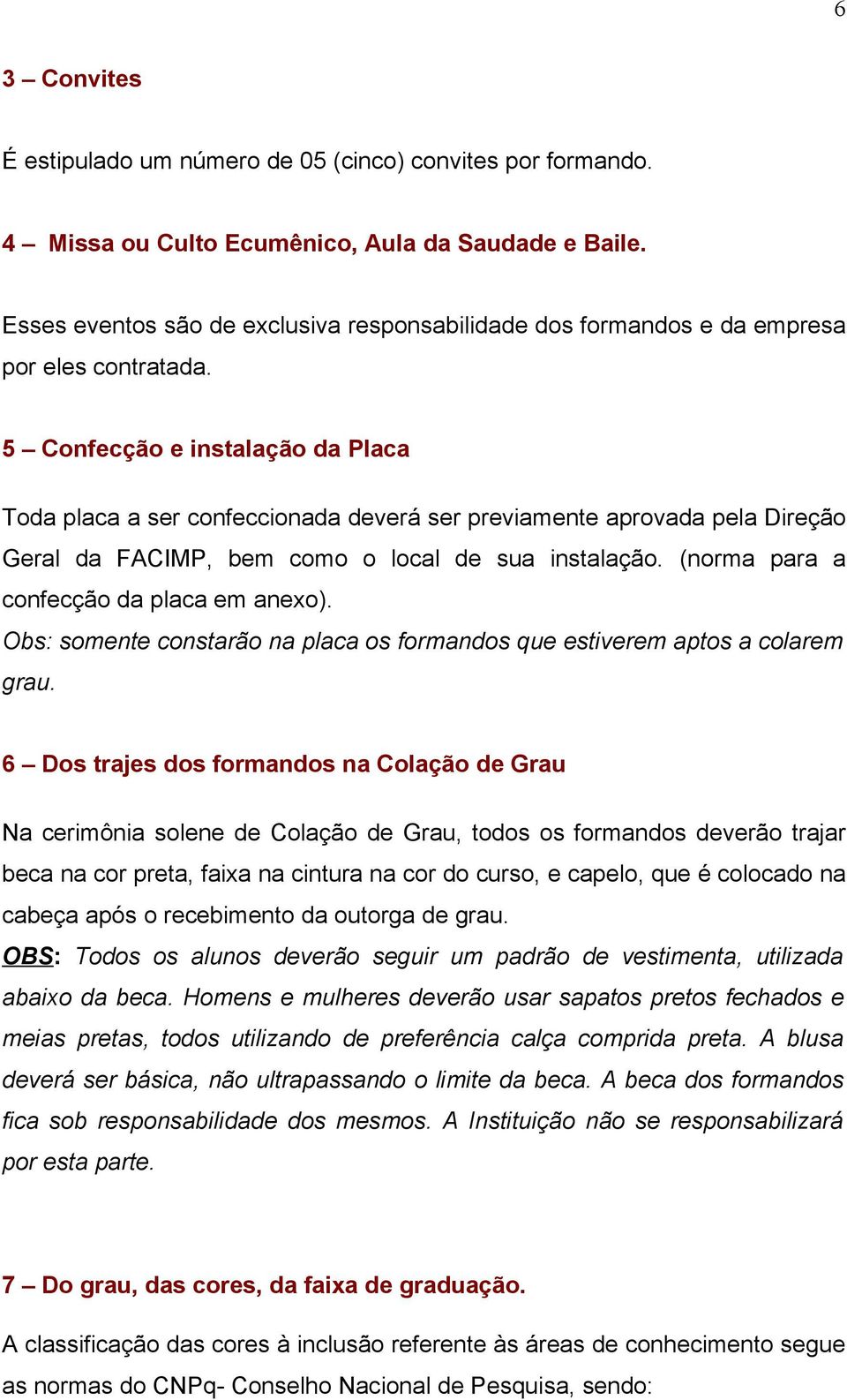 5 Confecção e instalação da Placa Toda placa a ser confeccionada deverá ser previamente aprovada pela Direção Geral da FACIMP, bem como o local de sua instalação.