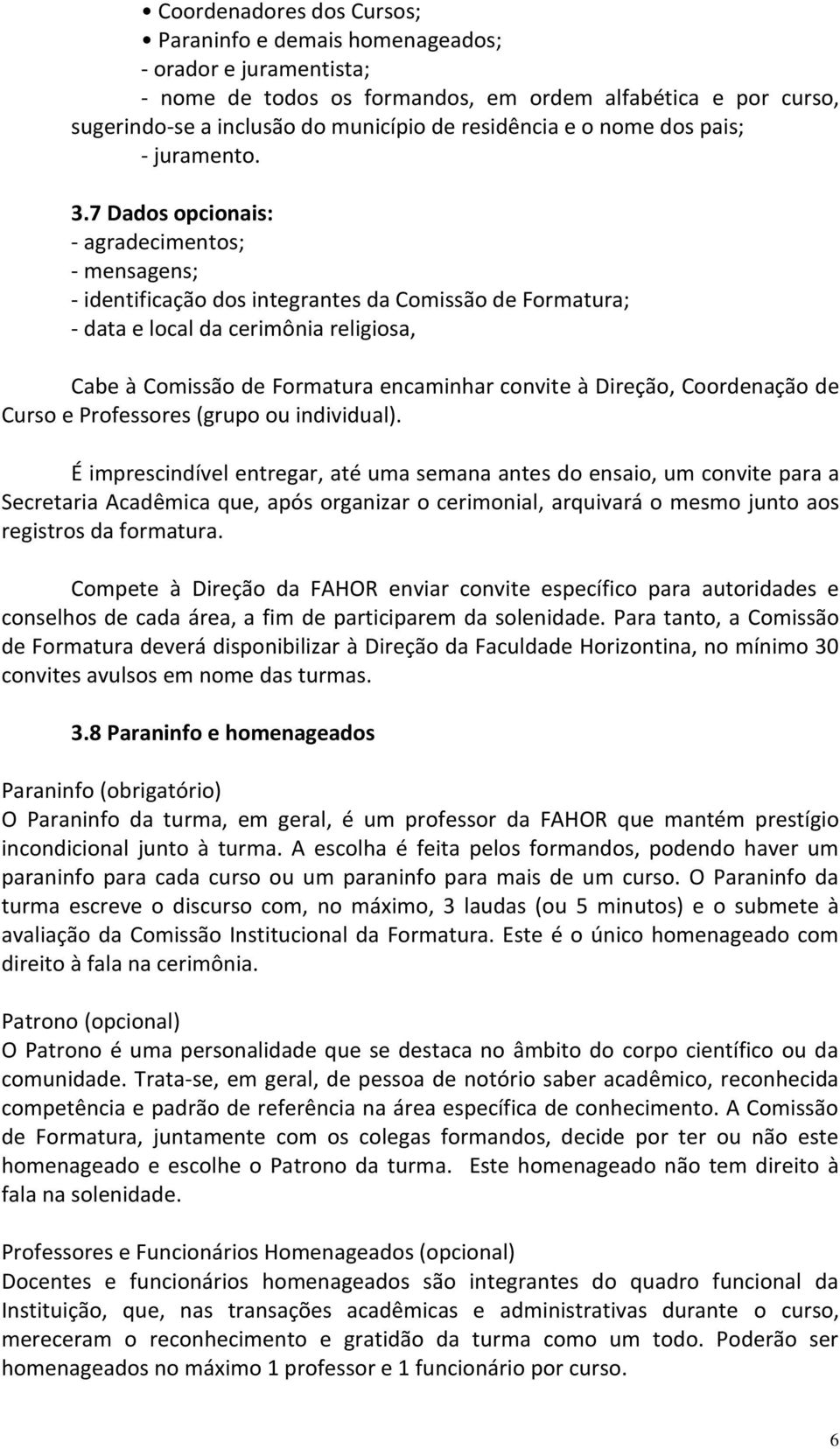 7 Dados opcionais: - agradecimentos; - mensagens; - identificação dos integrantes da Comissão de Formatura; - data e local da cerimônia religiosa, Cabe à Comissão de Formatura encaminhar convite à