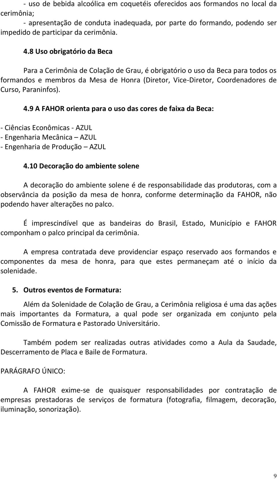 Paraninfos). 4.9 A FAHOR orienta para o uso das cores de faixa da Beca: - Ciências Econômicas - AZUL - Engenharia Mecânica AZUL - Engenharia de Produção AZUL 4.