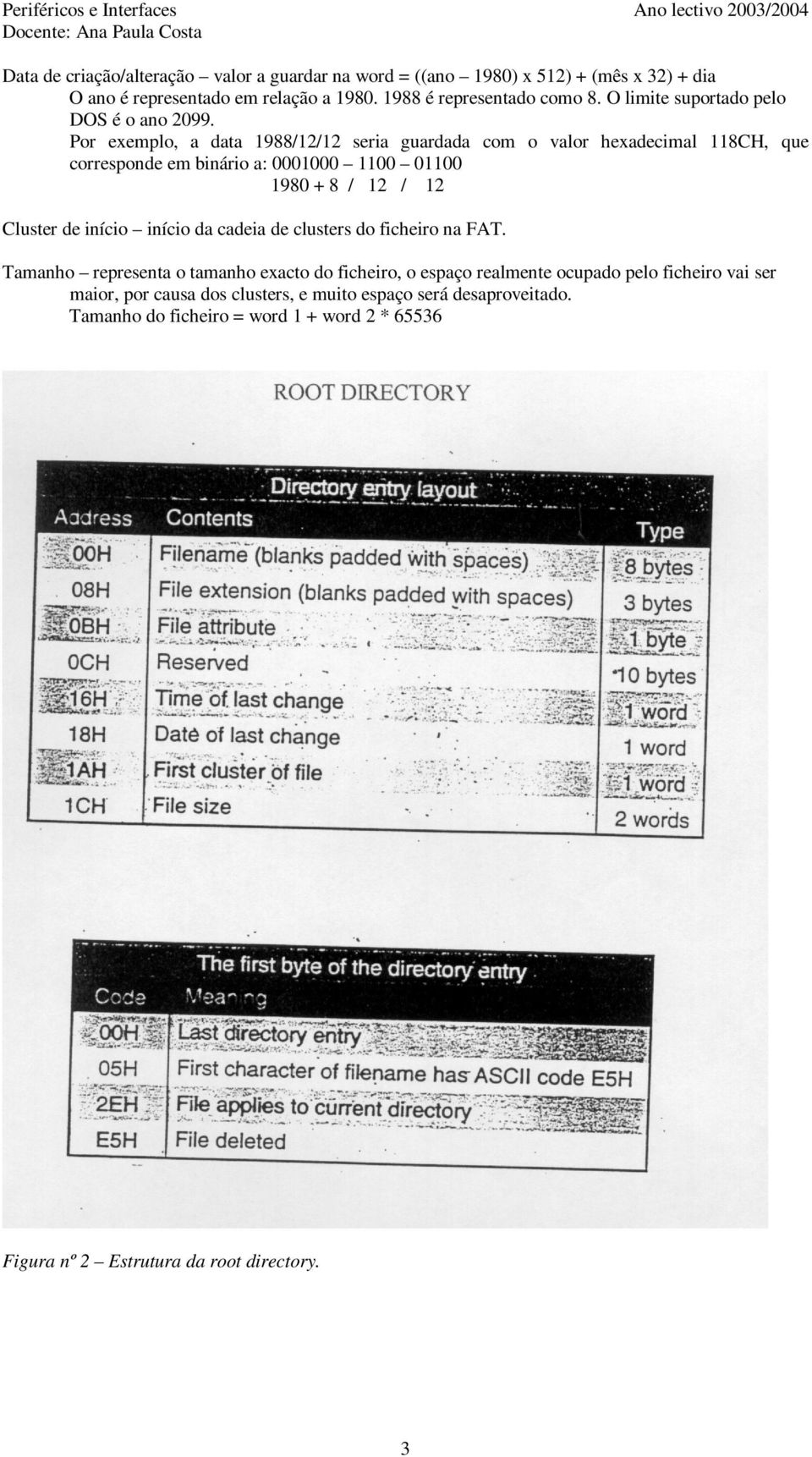 Por exemplo, a data 1988/12/12 seria guardada com o valor hexadecimal 118CH, que corresponde em binário a: 0001000 1100 01100 1980 + 8 / 12 / 12 Cluster de início