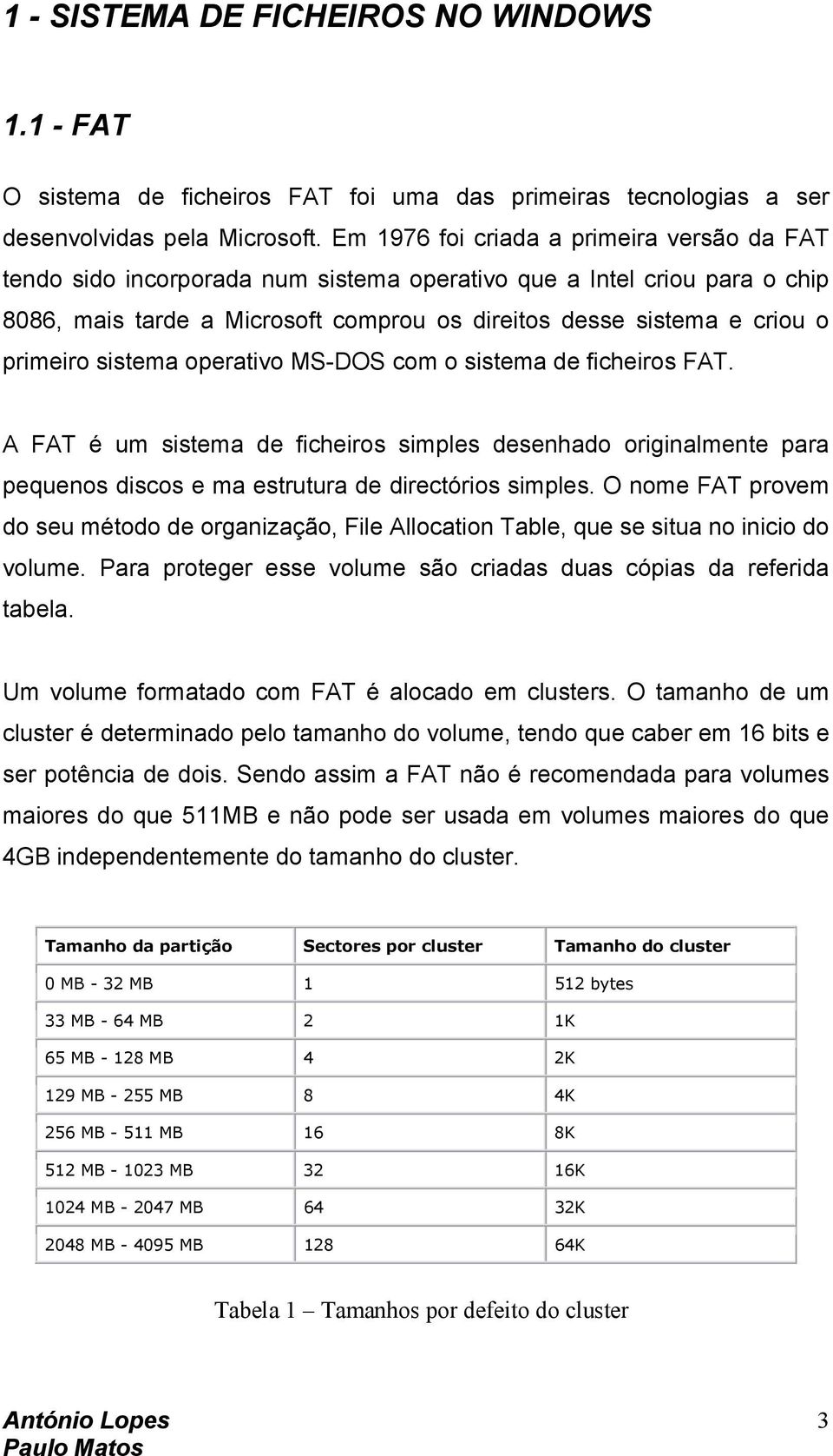 primeiro sistema operativo MS-DOS com o sistema de ficheiros FAT. A FAT é um sistema de ficheiros simples desenhado originalmente para pequenos discos e ma estrutura de directórios simples.