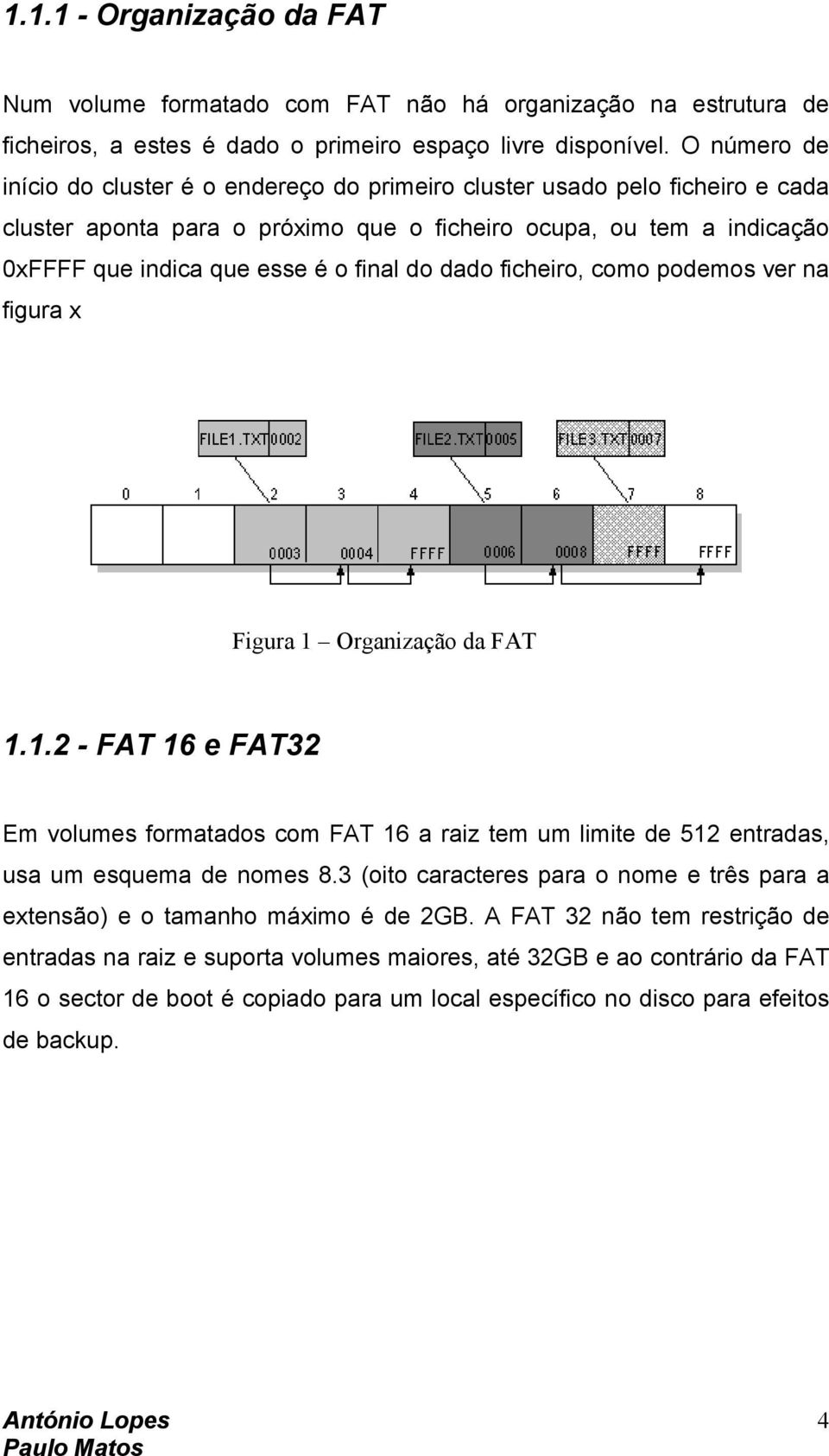 do dado ficheiro, como podemos ver na figura x Figura 1 Organização da FAT 1.1.2 - FAT 16 e FAT32 Em volumes formatados com FAT 16 a raiz tem um limite de 512 entradas, usa um esquema de nomes 8.