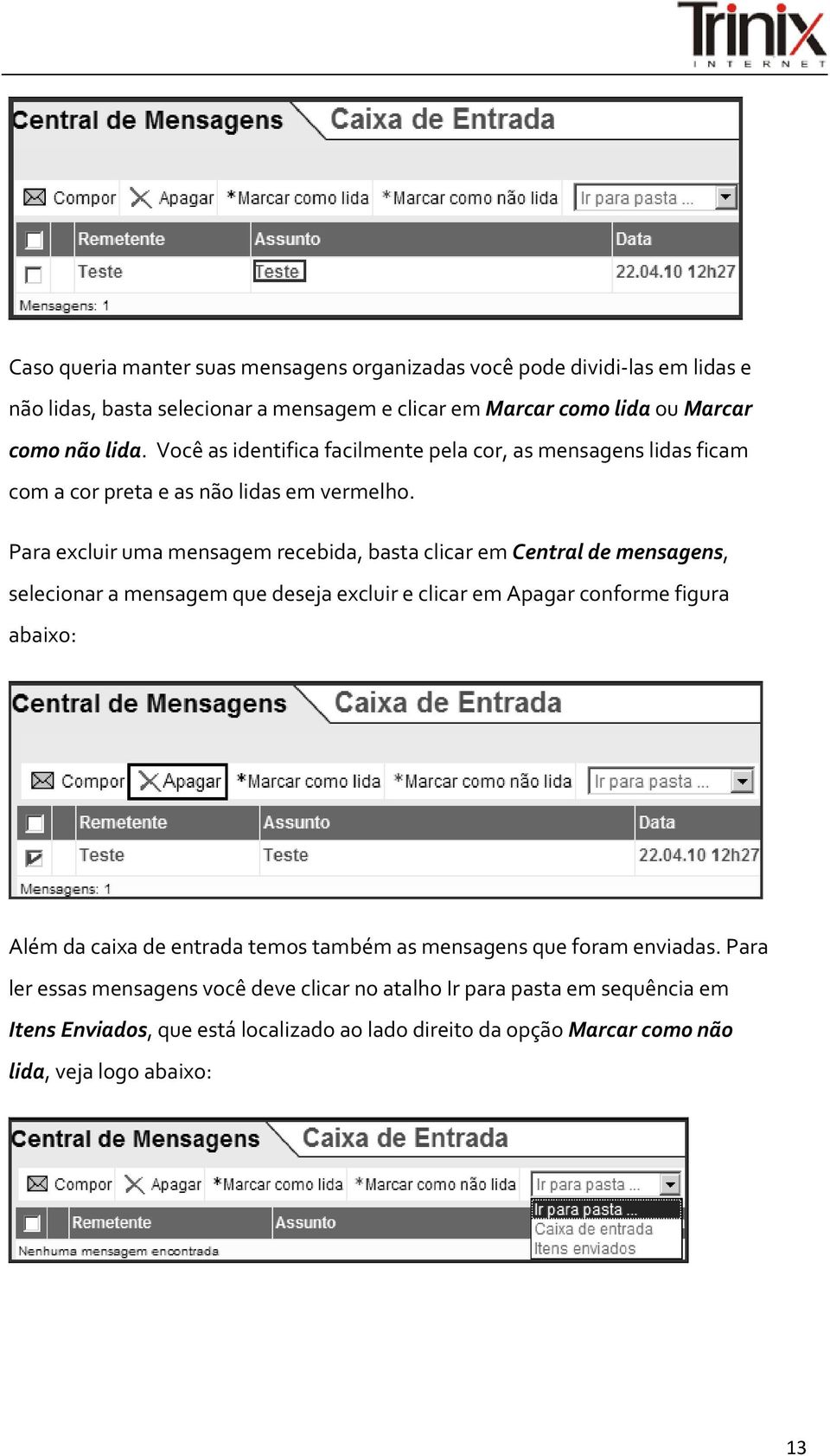 Para excluir uma mensagem recebida, basta clicar em Central de mensagens, selecionar a mensagem que deseja excluir e clicar em Apagar conforme figura abaixo: Além da caixa