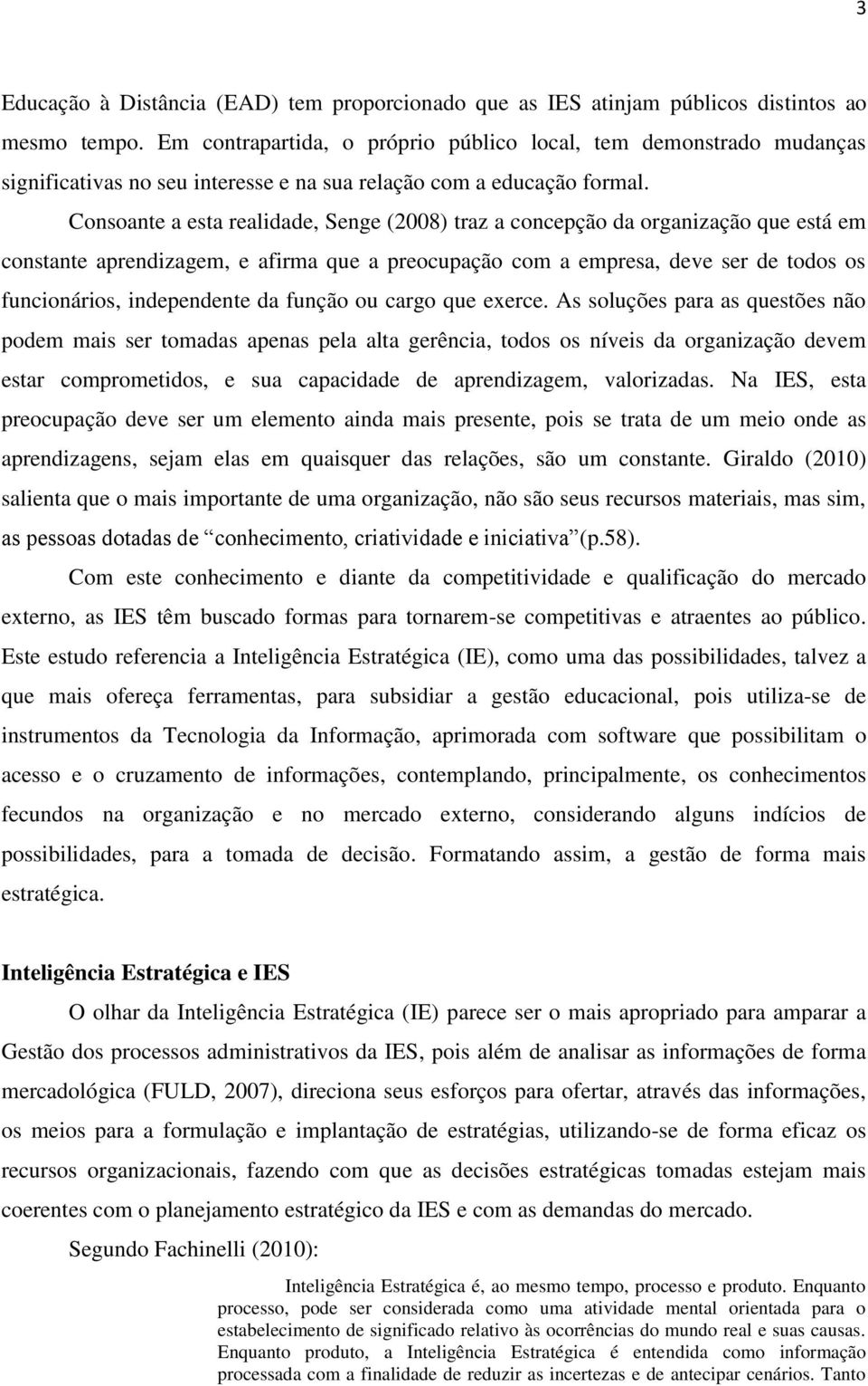 Consoante a esta realidade, Senge (2008) traz a concepção da organização que está em constante aprendizagem, e afirma que a preocupação com a empresa, deve ser de todos os funcionários, independente