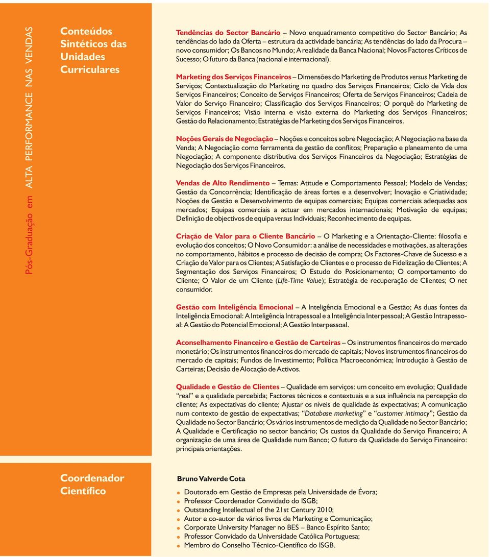 Marketing dos Serviços Financeiros Dimensões do Marketing de Produtos versus Marketing de Serviços; Contextualização do Marketing no quadro dos Serviços Financeiros; Ciclo de Vida dos Serviços