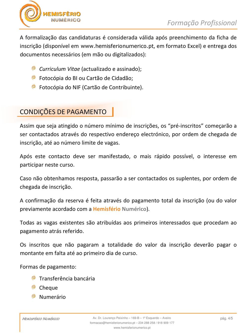 CONDIÇÕES DE PAGAMENTO Assim que seja atingido o número mínimo de inscrições, os pré-inscritos começarão a ser contactados através do respectivo endereço electrónico, por ordem de chegada de