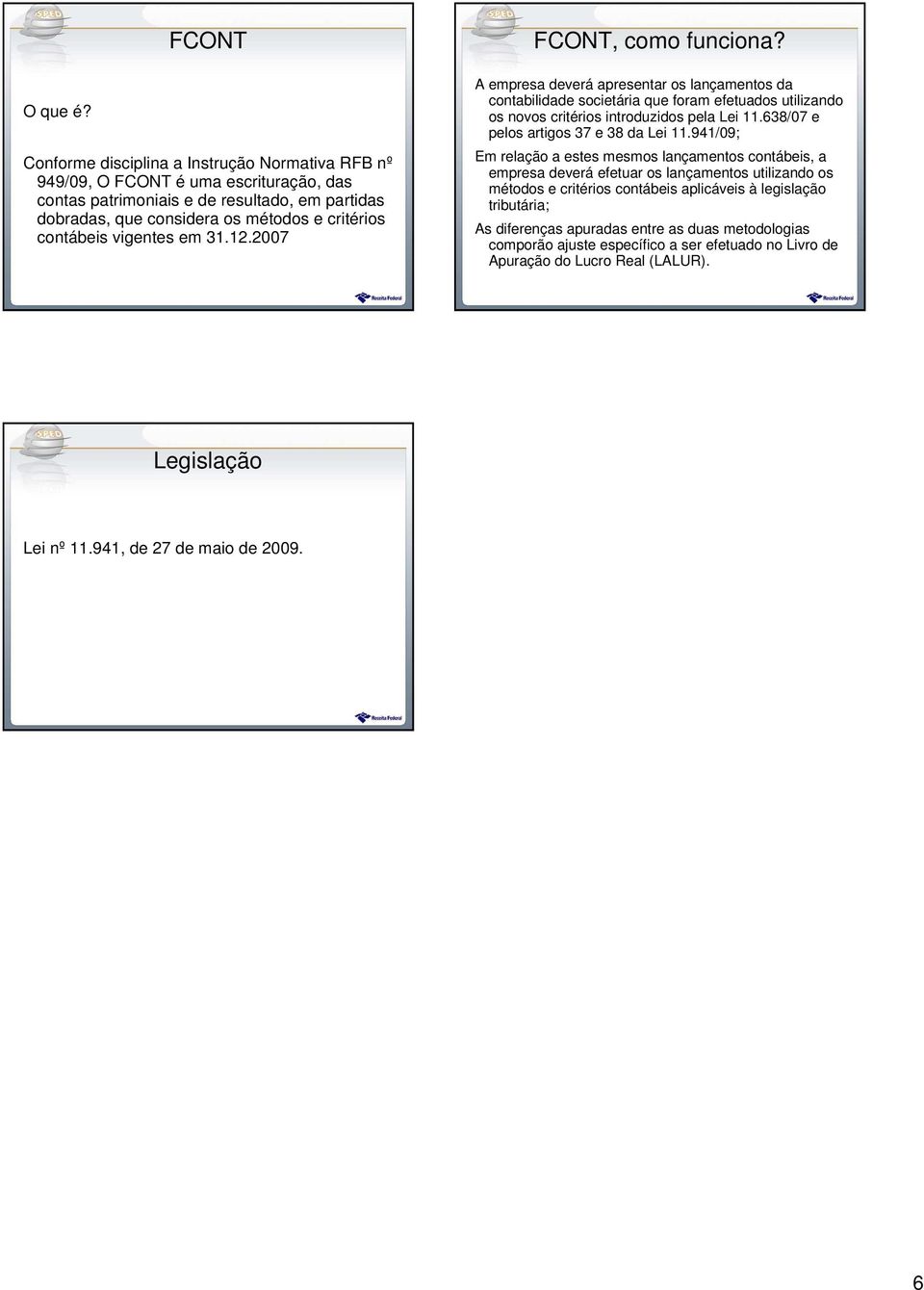 vigentes em 31.12.2007 FCONT, como funciona? A empresa deverá apresentar os lançamentos da contabilidade societária que foram efetuados utilizando os novos critérios introduzidos pela Lei 11.