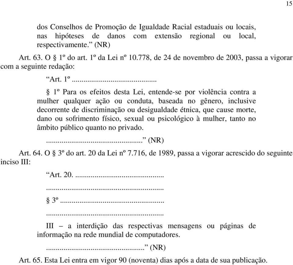 .. 1º Para os efeitos desta Lei, entende-se por violência contra a mulher qualquer ação ou conduta, baseada no gênero, inclusive decorrente de discriminação ou desigualdade étnica, que cause morte,