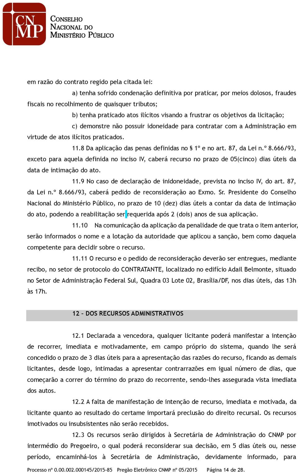 8 Da aplicação das penas definidas no 1º e no art. 87, da Lei n.º 8.666/93, exceto para aquela definida no inciso IV, caberá recurso no prazo de 05(cinco) dias úteis da data de intimação do ato. 11.