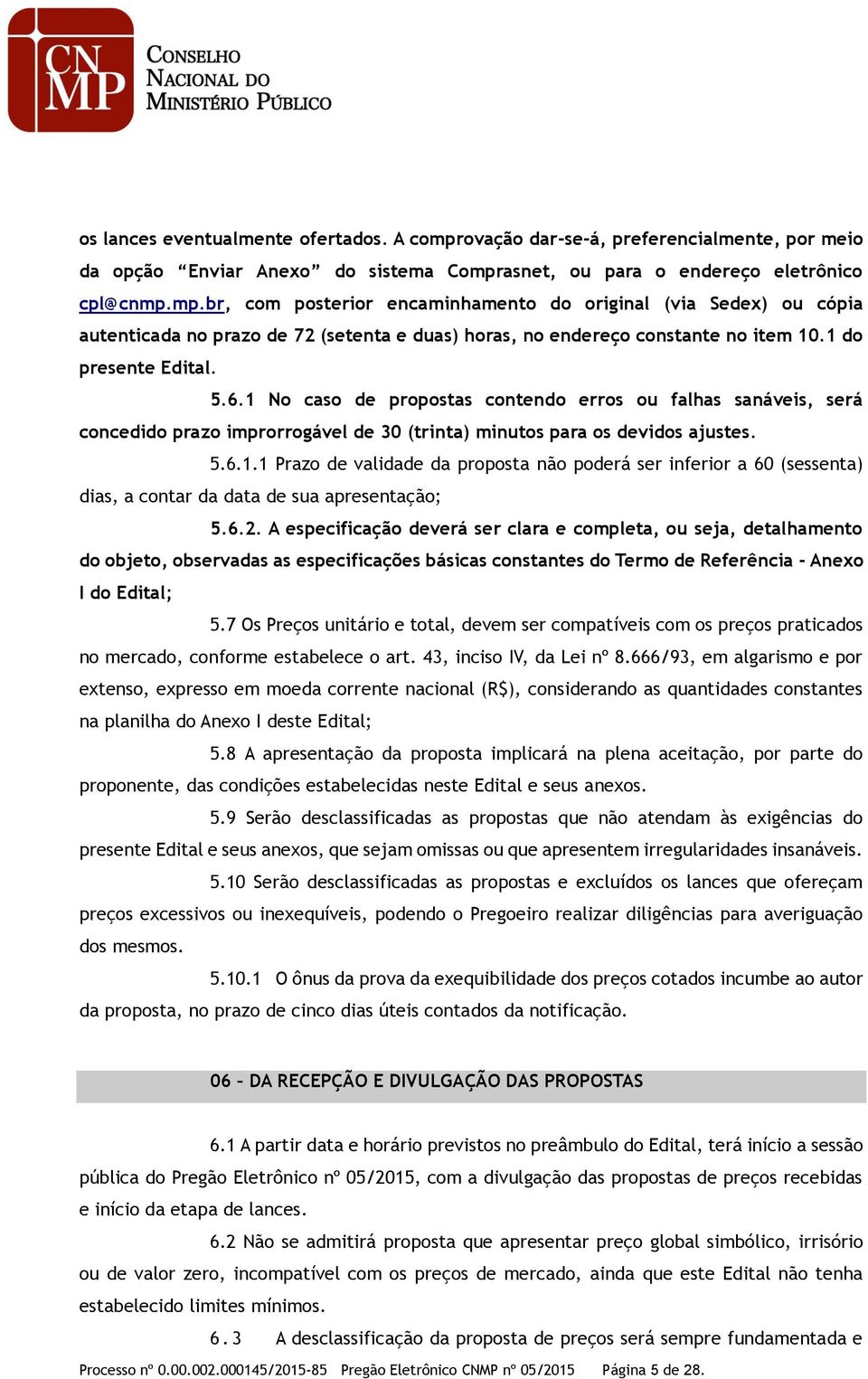 6.2. A especificação deverá ser clara e completa, ou seja, detalhamento do objeto, observadas as especificações básicas constantes do Termo de Referência - Anexo I do Edital; 5.