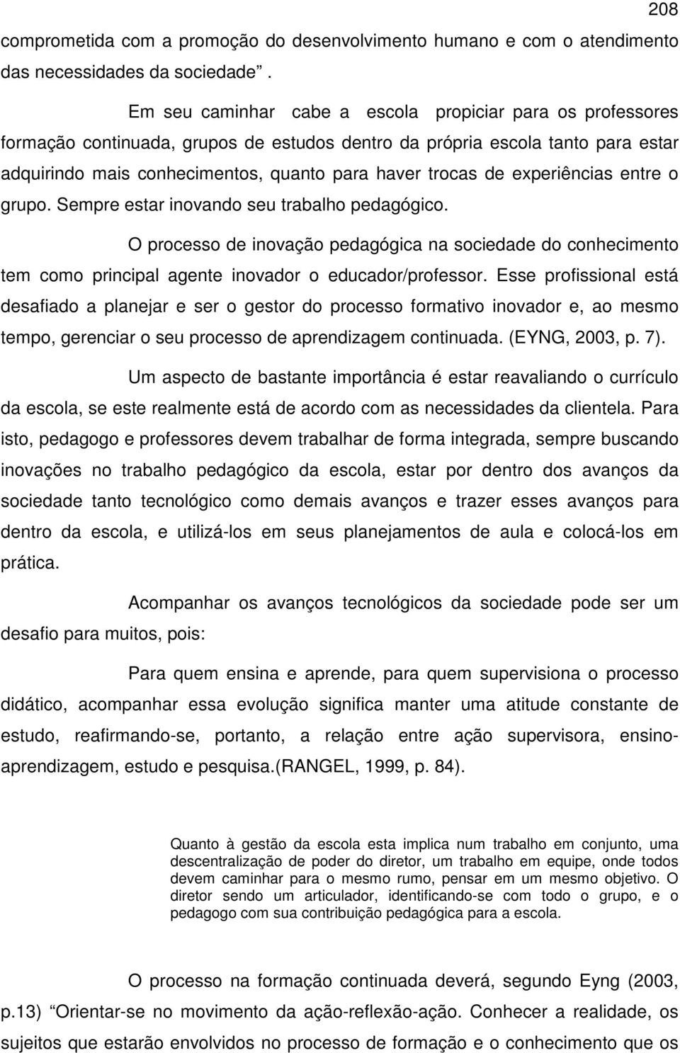 experiências entre o grupo. Sempre estar inovando seu trabalho pedagógico. O processo de inovação pedagógica na sociedade do conhecimento tem como principal agente inovador o educador/professor.